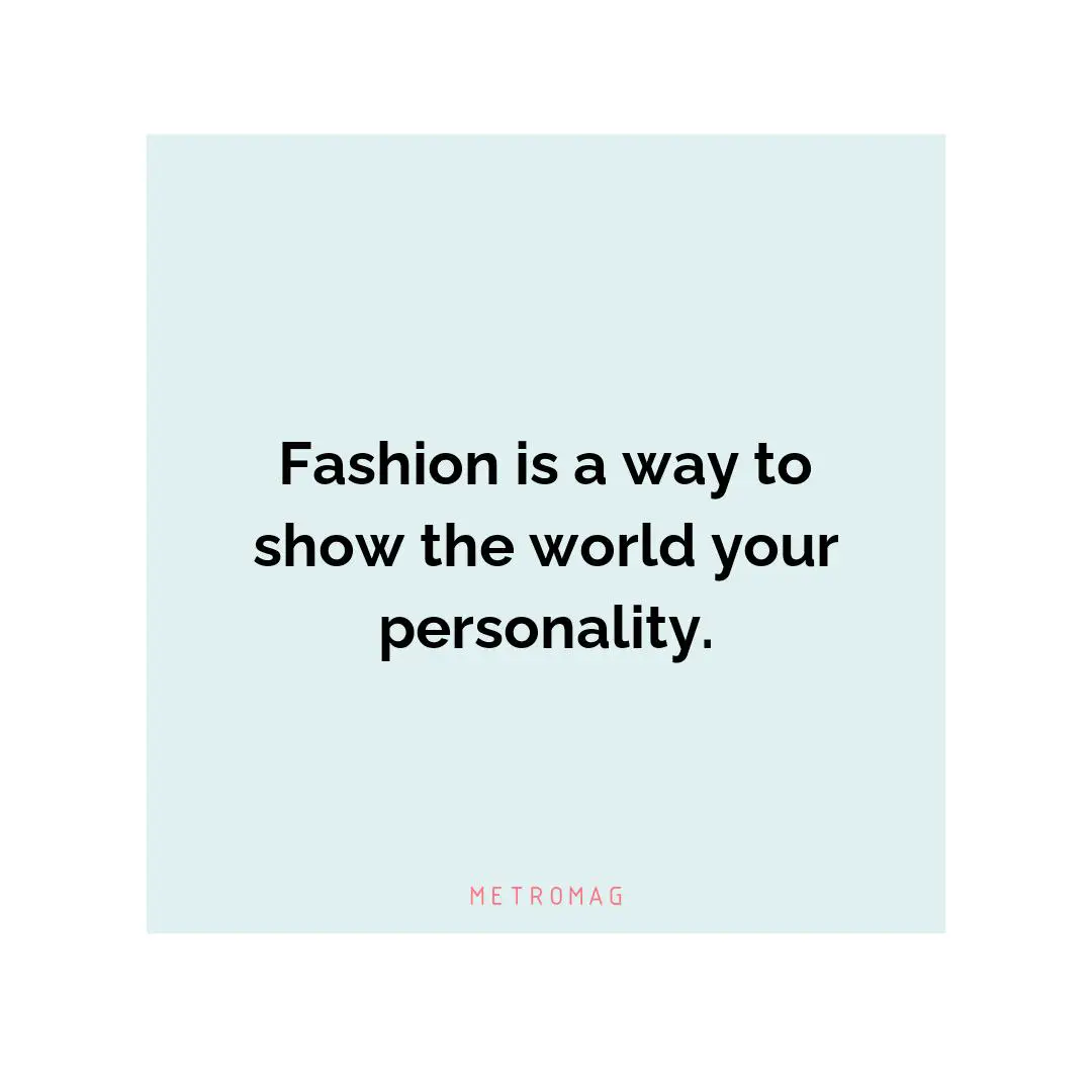 Fashion is a way to show the world your personality.