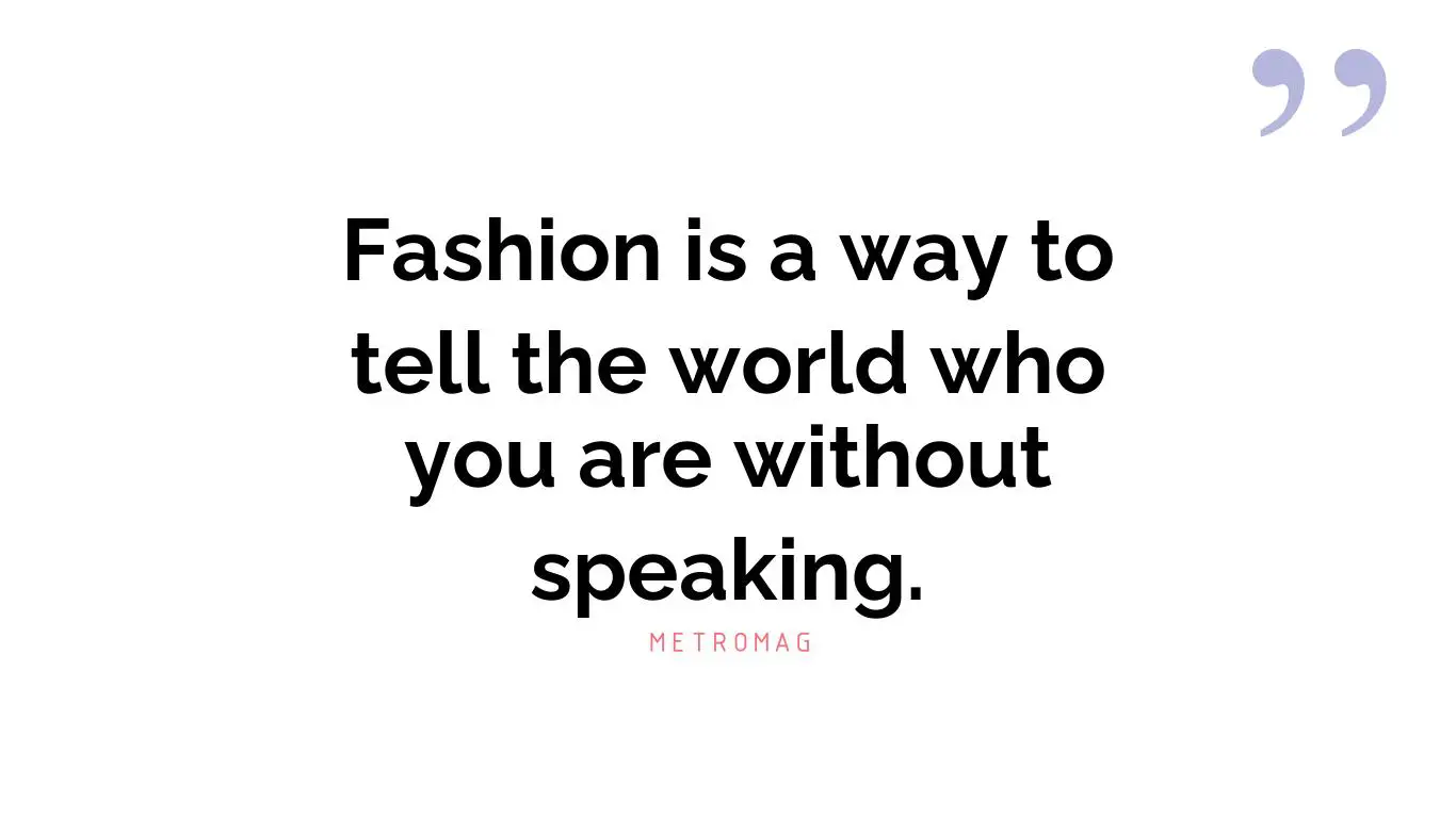 Fashion is a way to tell the world who you are without speaking.