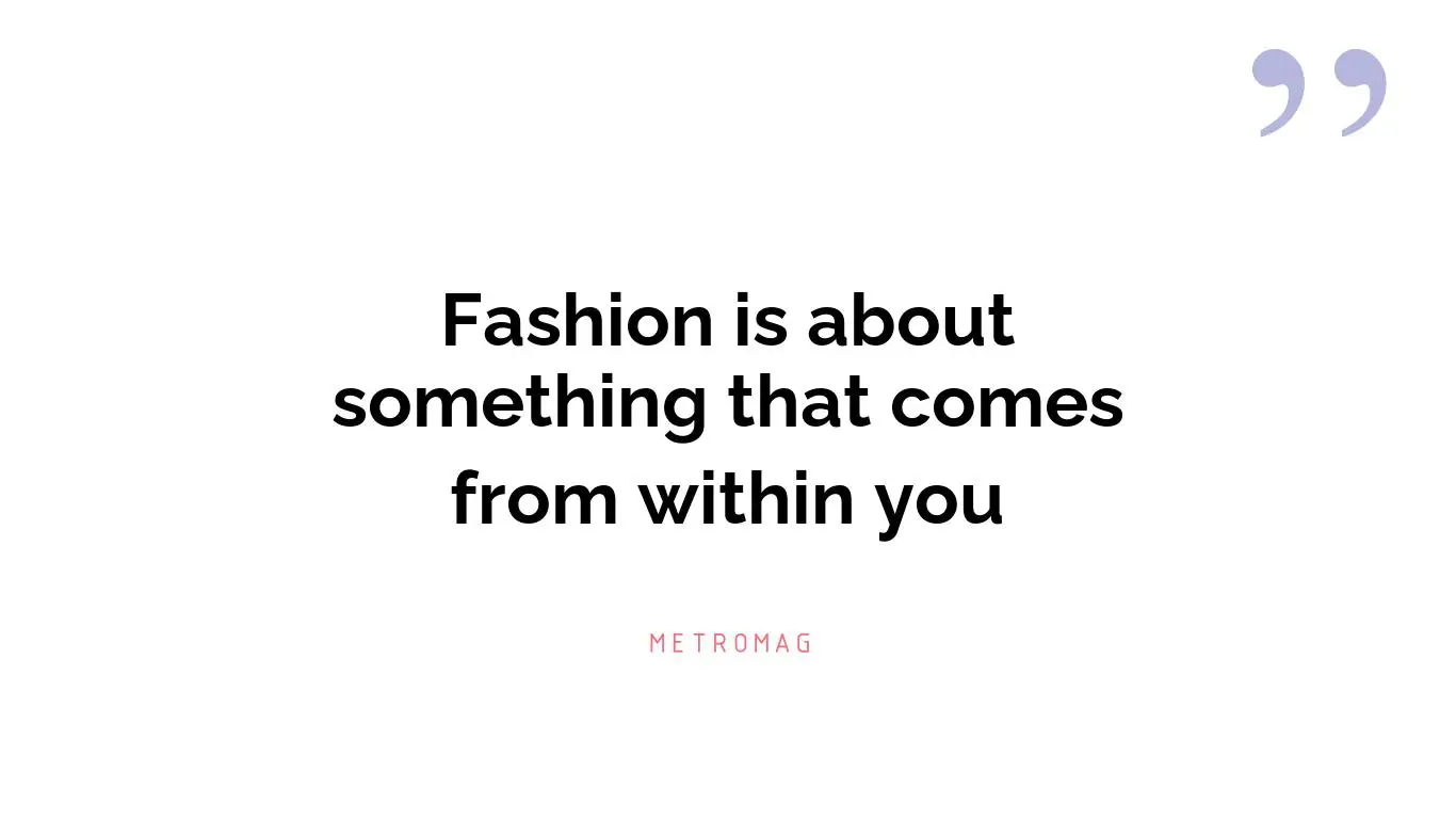 Fashion is about something that comes from within you