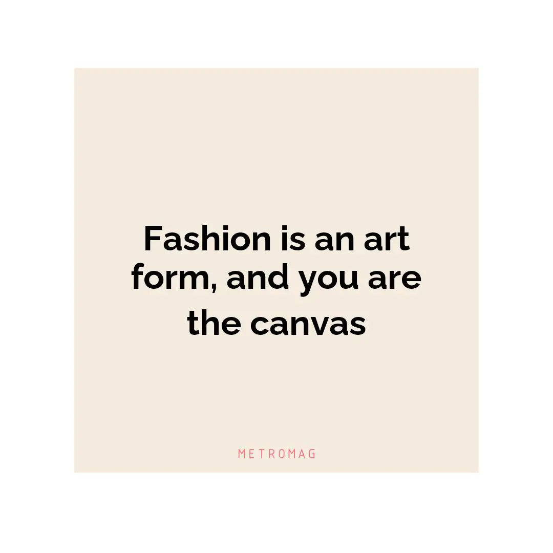 Fashion is an art form, and you are the canvas
