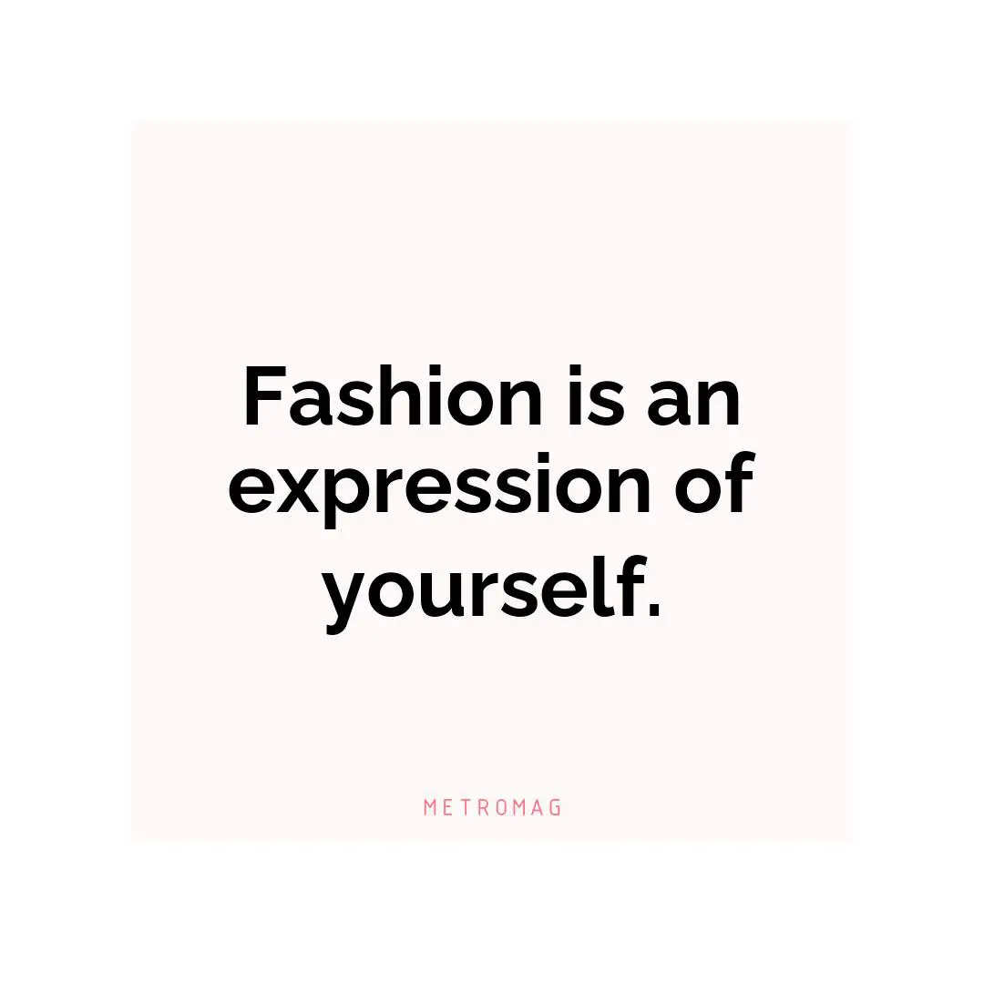 Fashion is an expression of yourself.