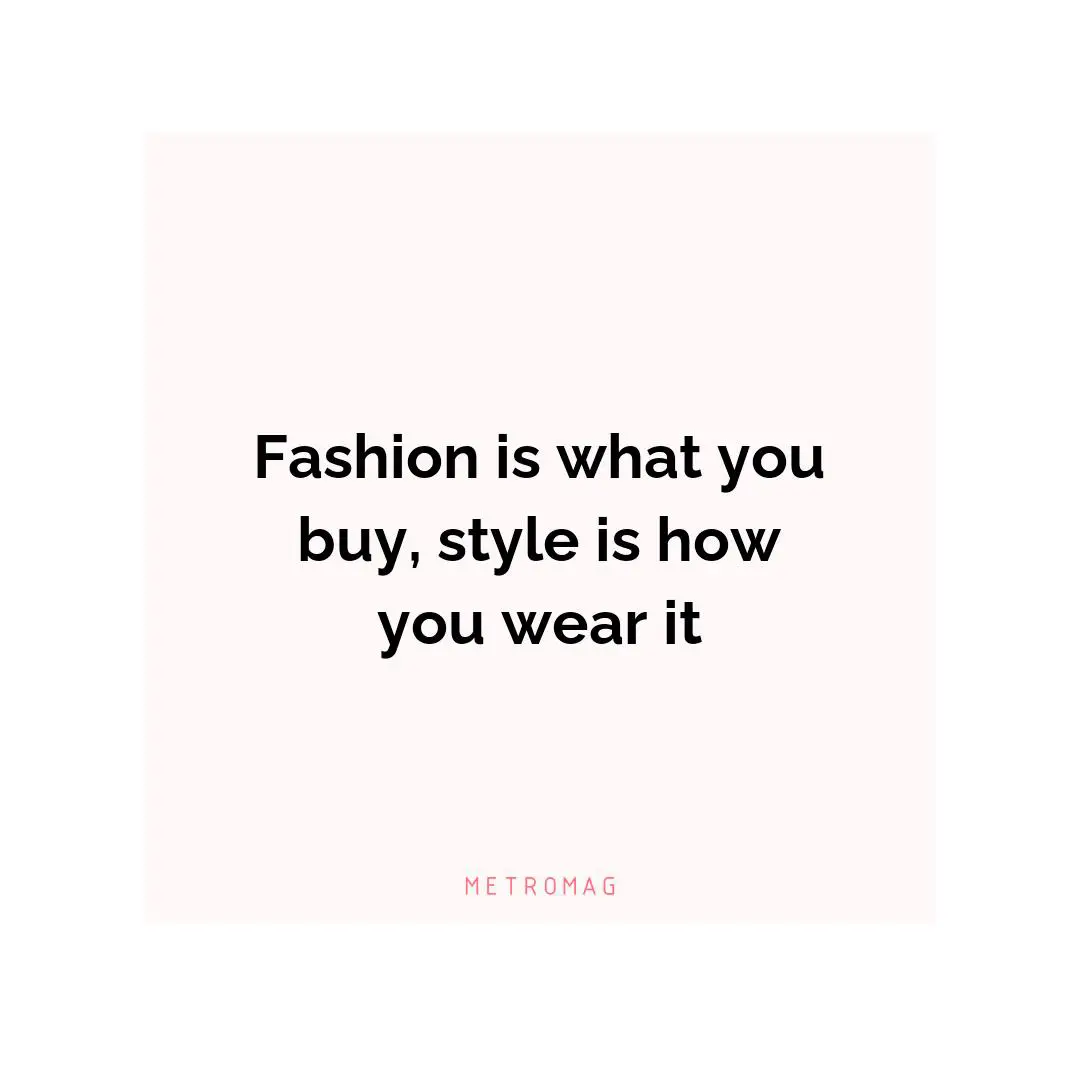 Fashion is what you buy, style is how you wear it