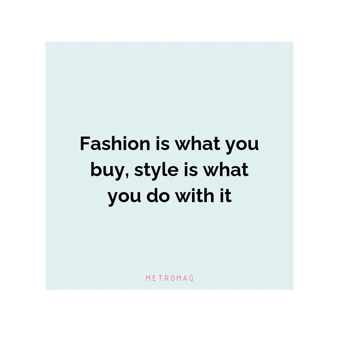 Fashion is what you buy, style is what you do with it