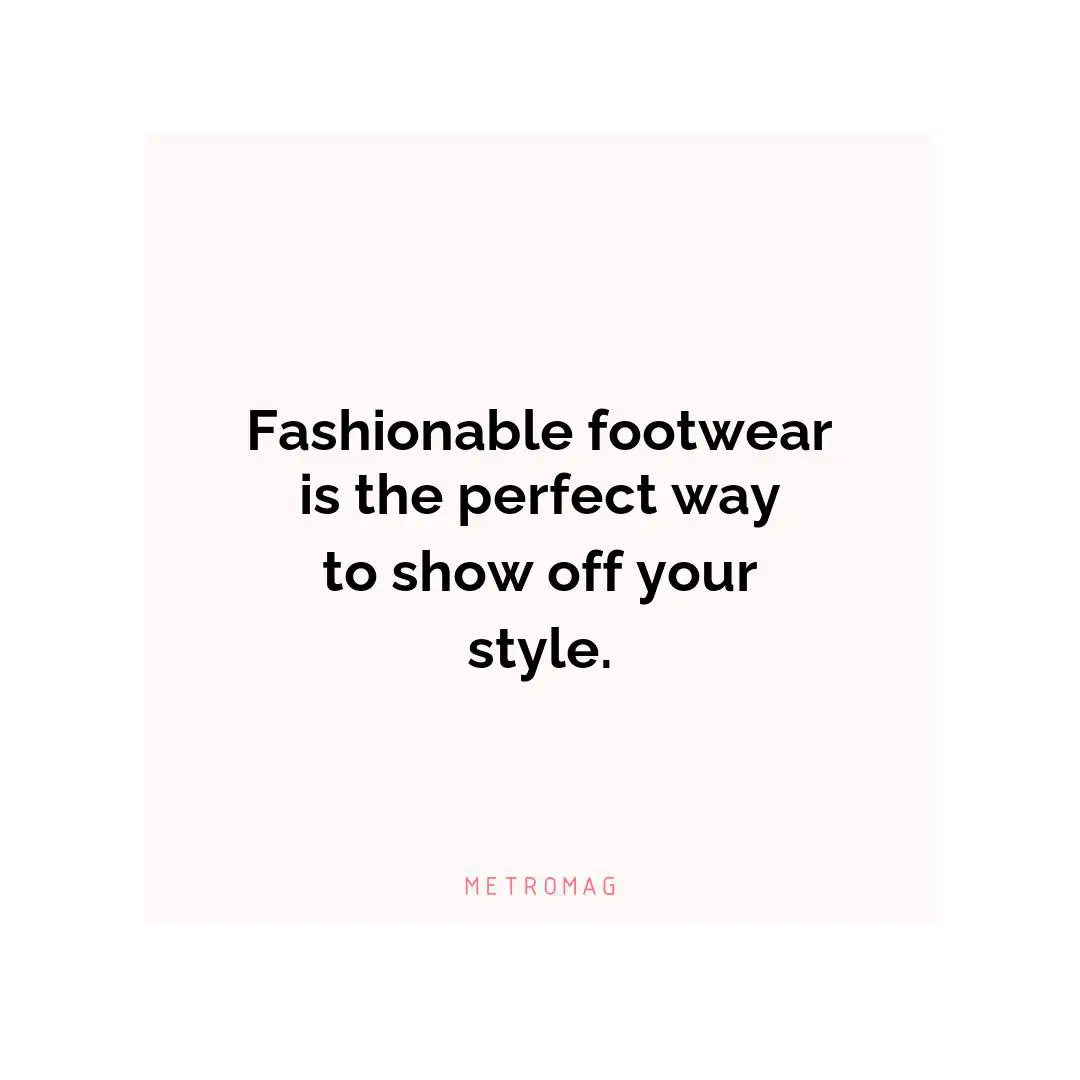 Fashionable footwear is the perfect way to show off your style.
