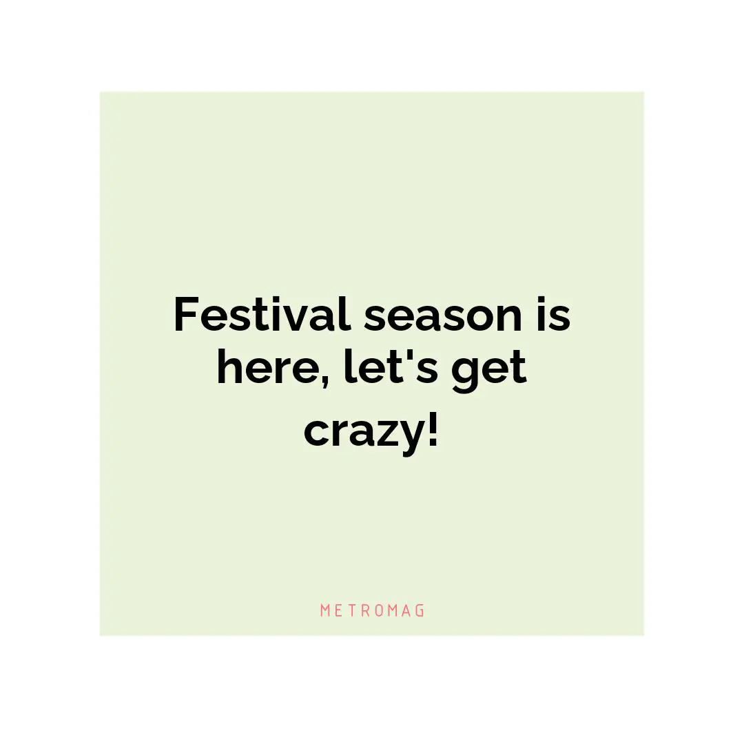 Festival season is here, let's get crazy!