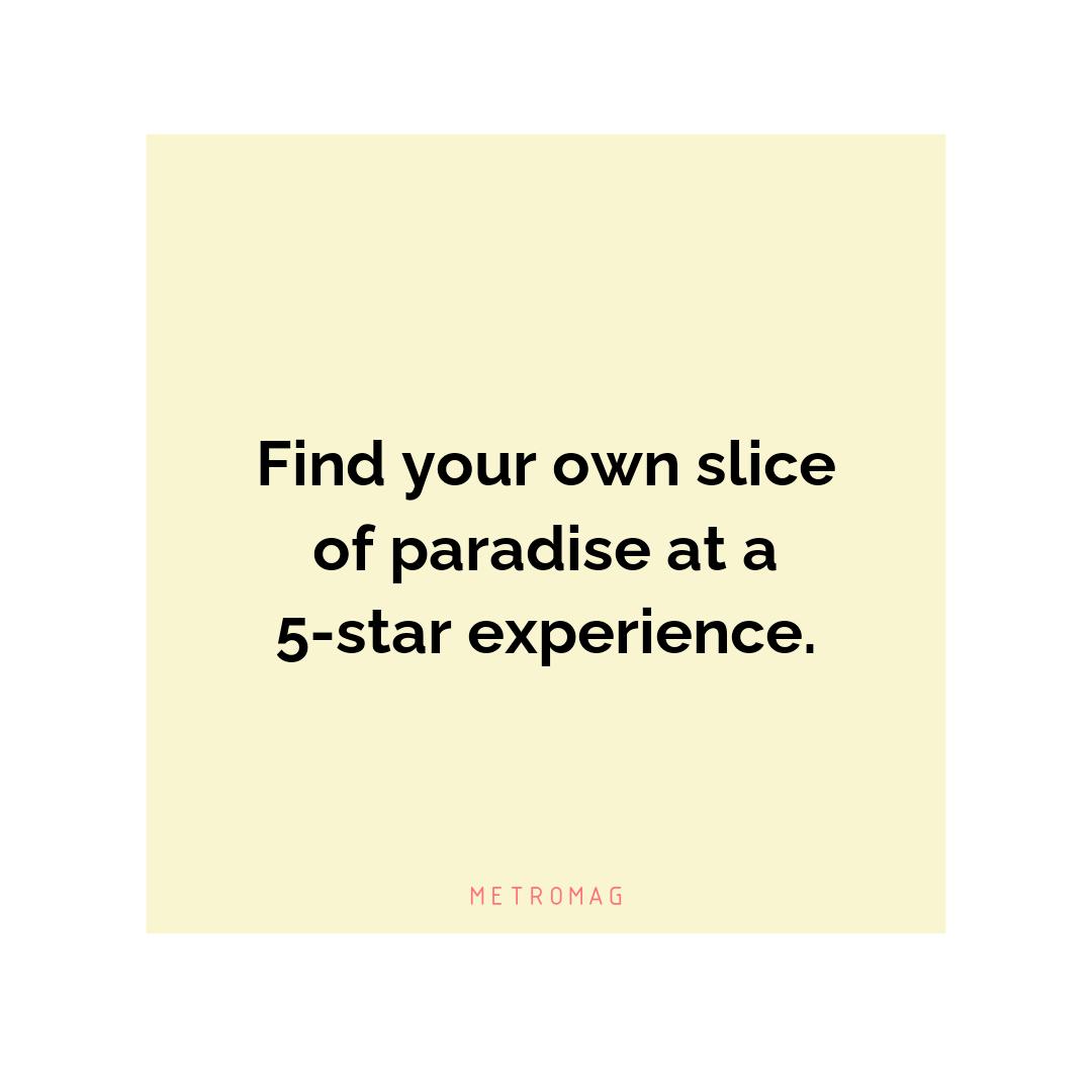 Find your own slice of paradise at a 5-star experience.