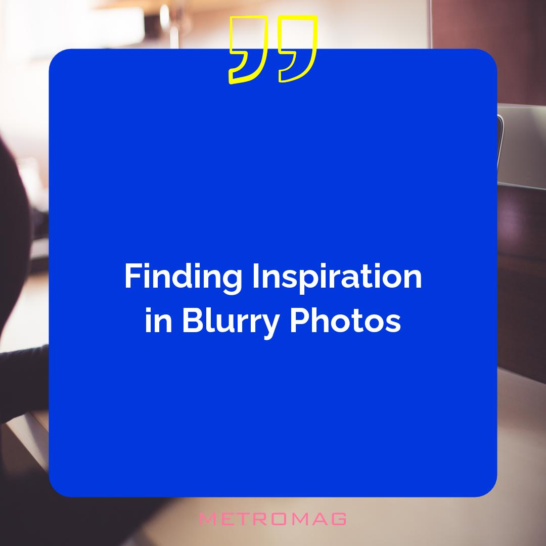 Finding Inspiration in Blurry Photos