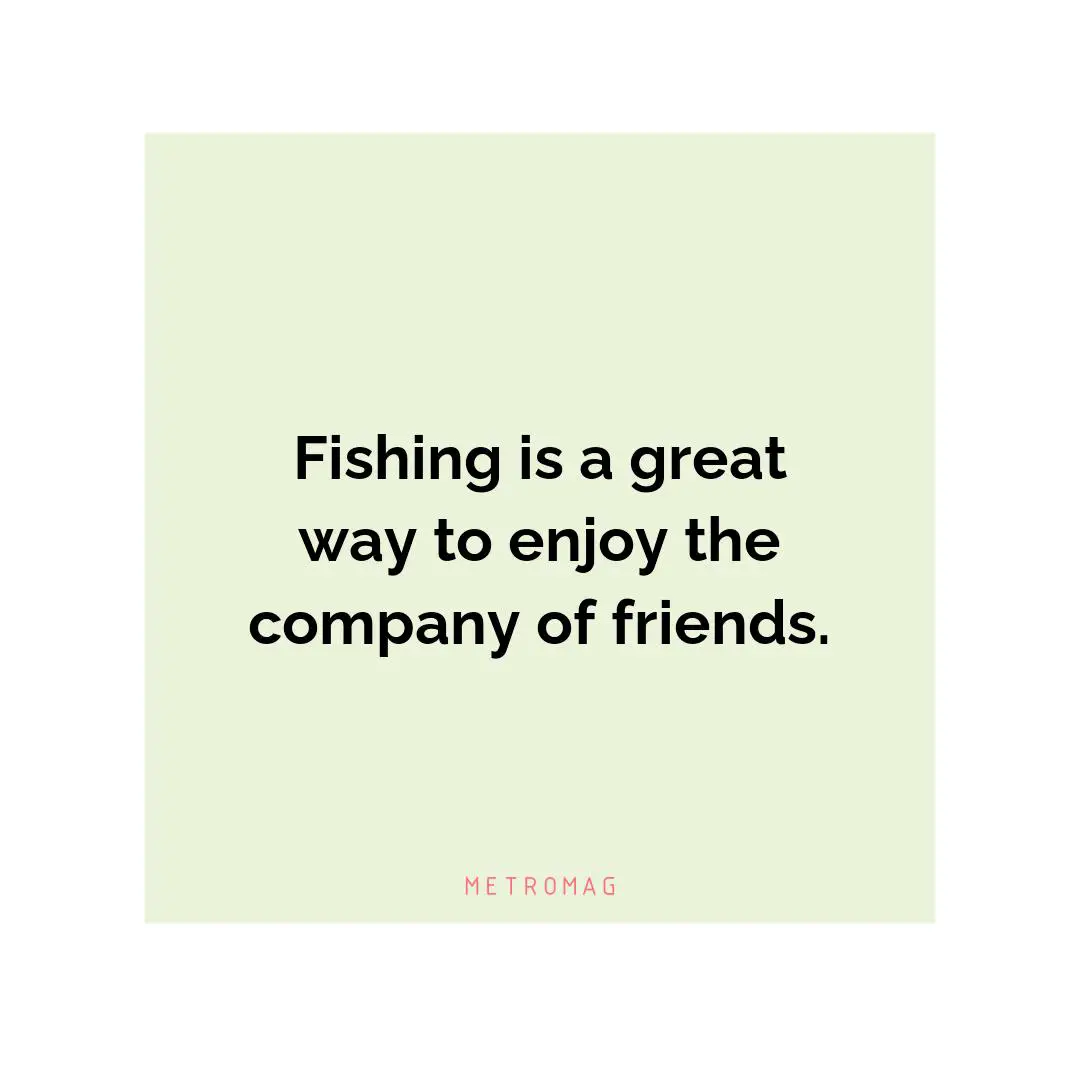 Fishing is a great way to enjoy the company of friends.
