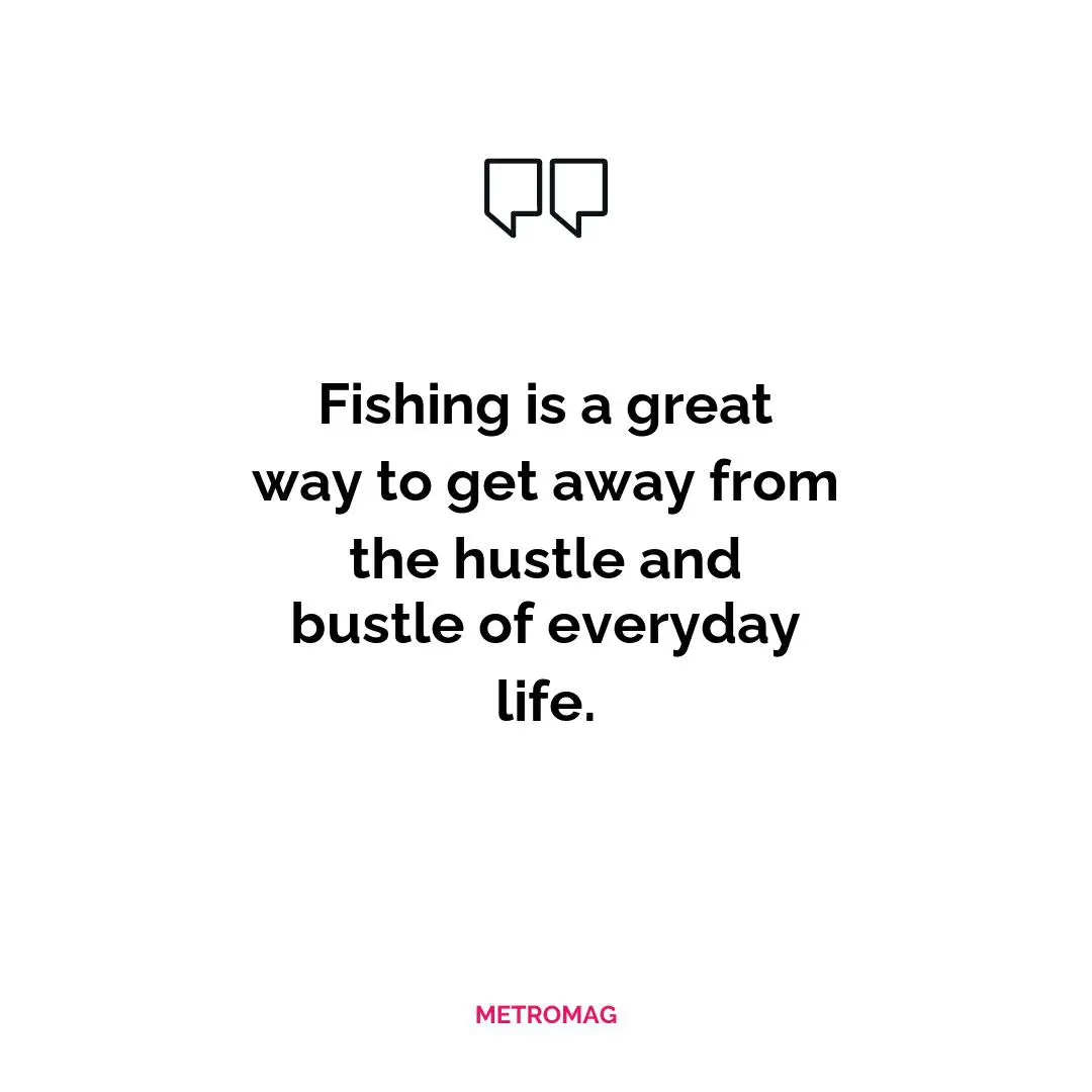 Fishing is a great way to get away from the hustle and bustle of everyday life.