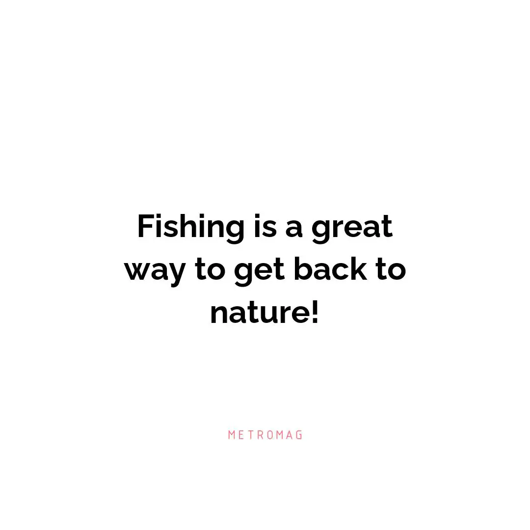 Fishing is a great way to get back to nature!