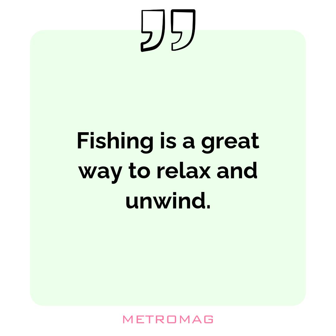 Fishing is a great way to relax and unwind.