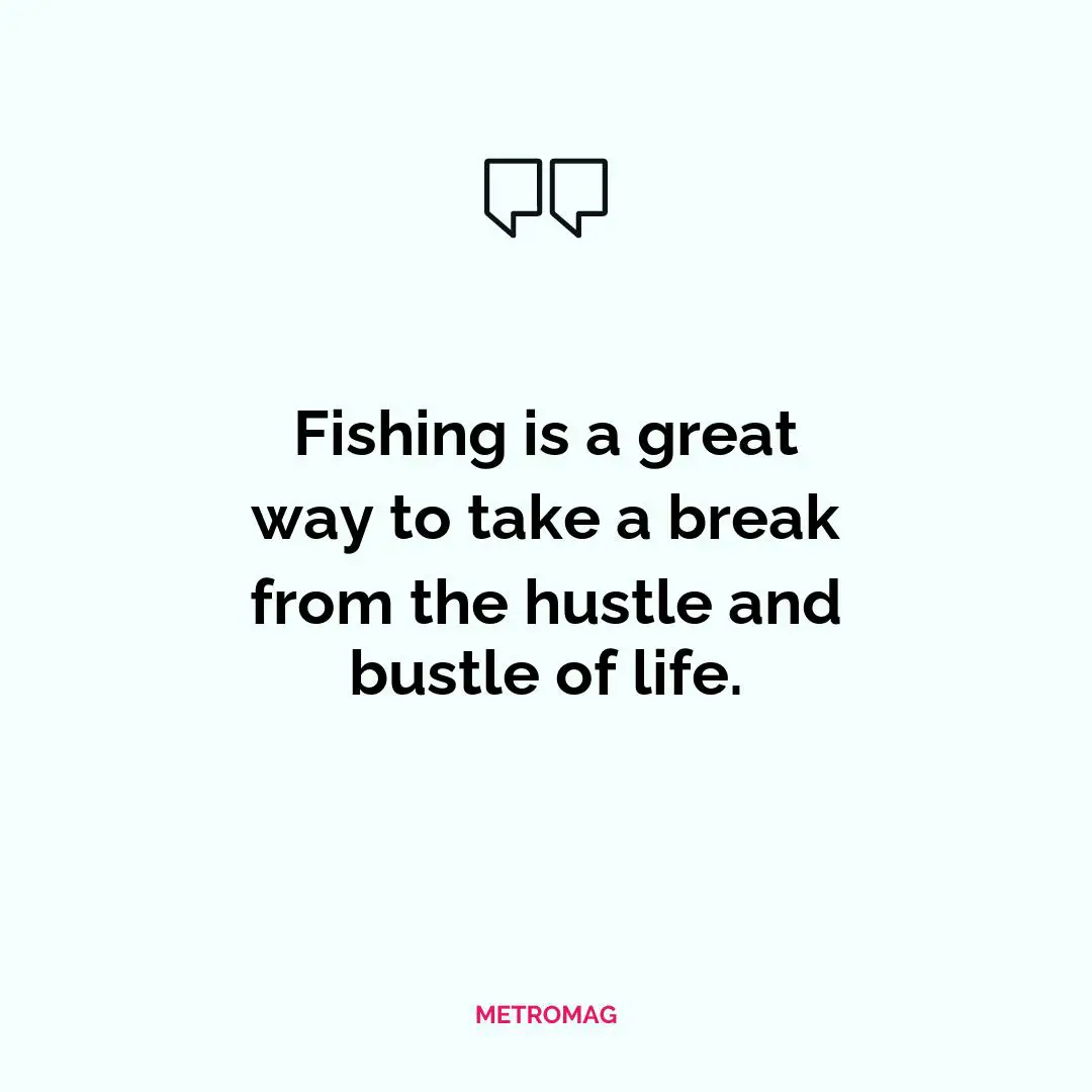 Fishing is a great way to take a break from the hustle and bustle of life.