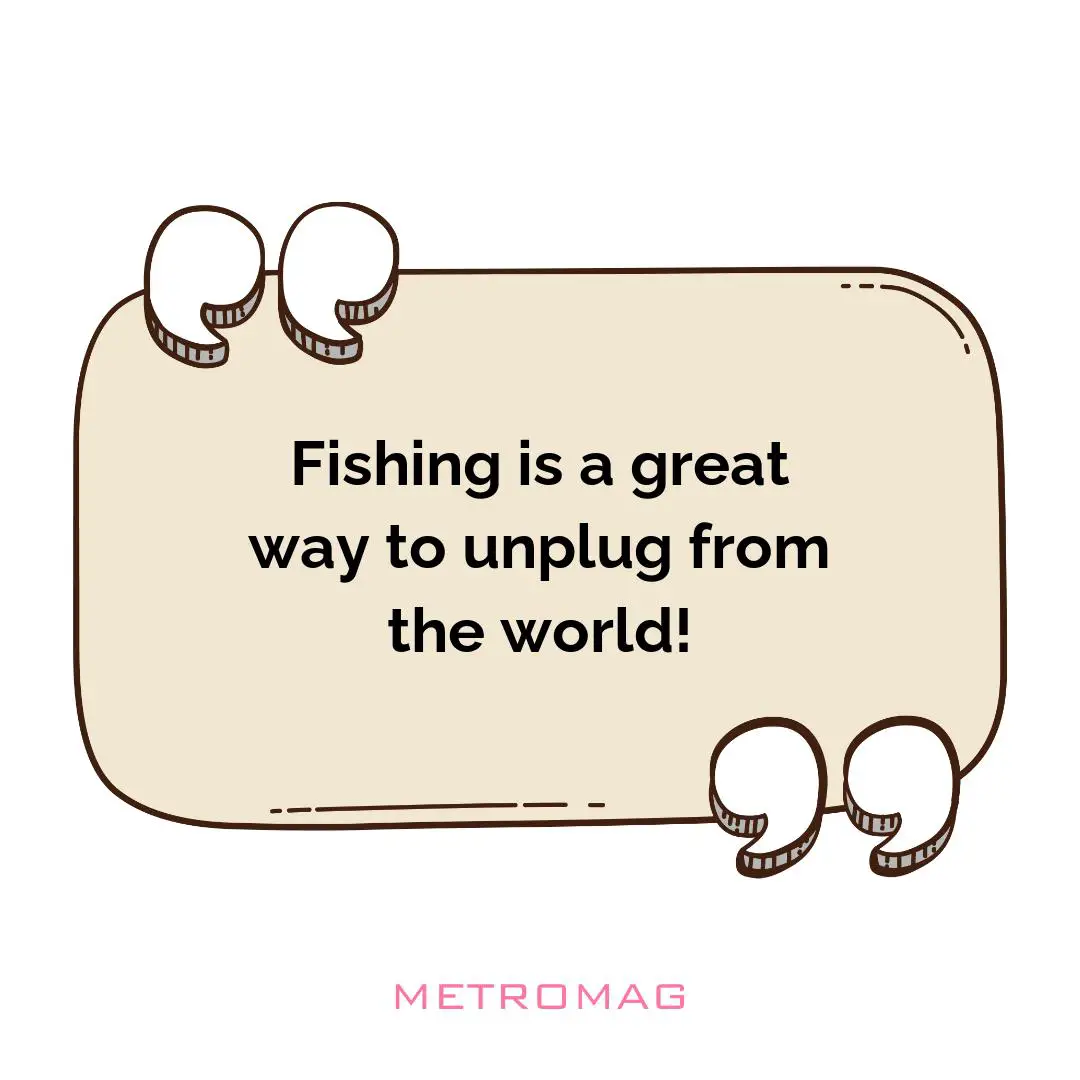 Fishing is a great way to unplug from the world!