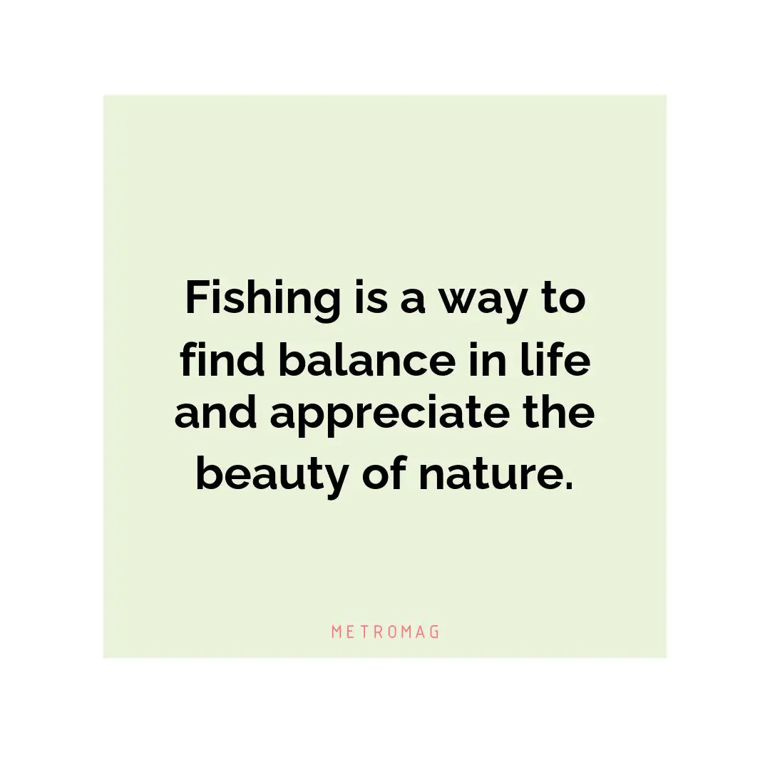 Fishing is a way to find balance in life and appreciate the beauty of nature.