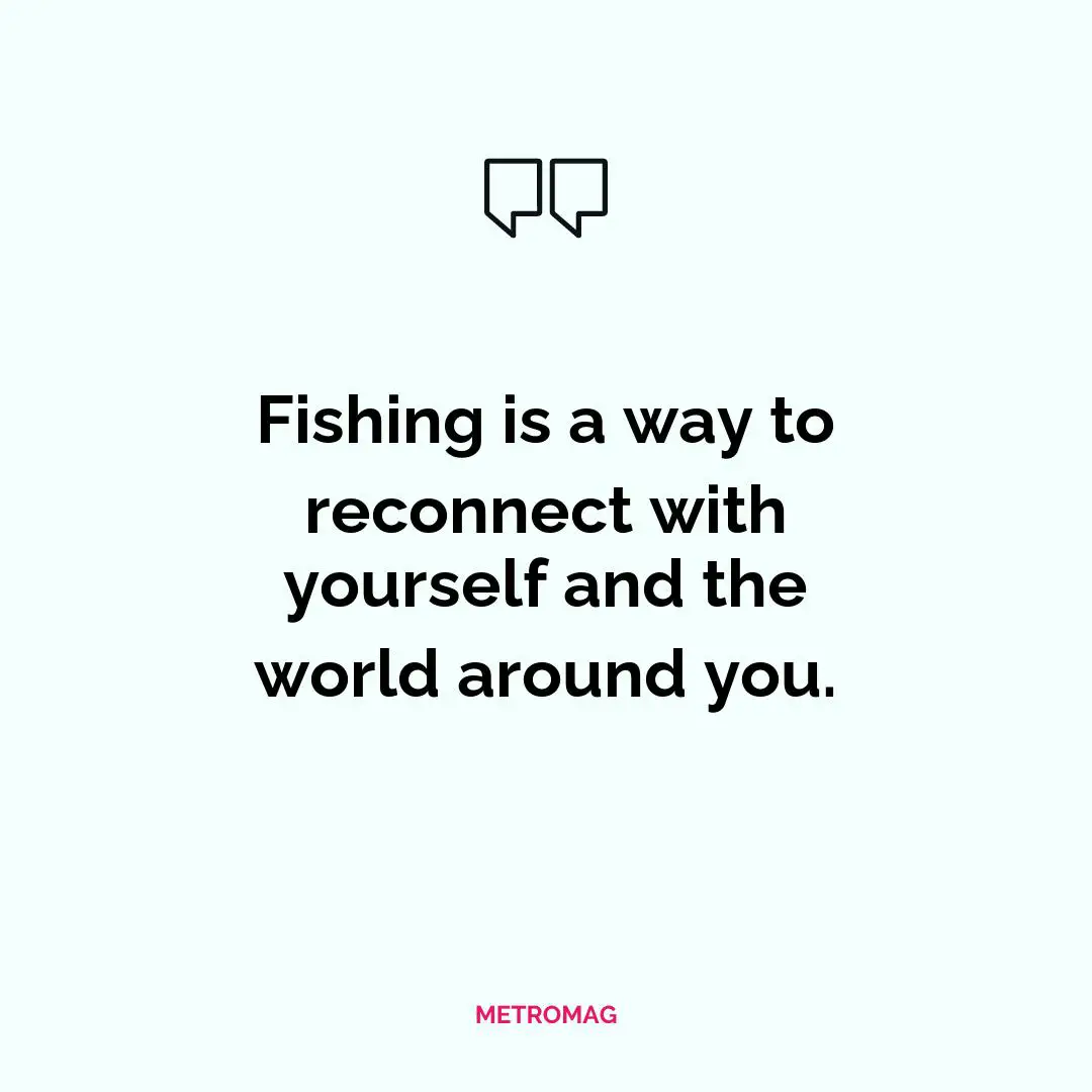 Fishing is a way to reconnect with yourself and the world around you.