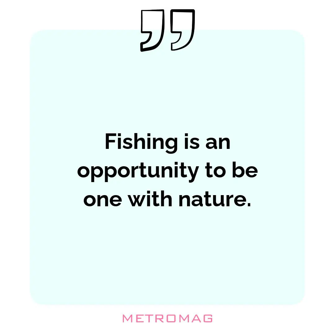 Fishing is an opportunity to be one with nature.