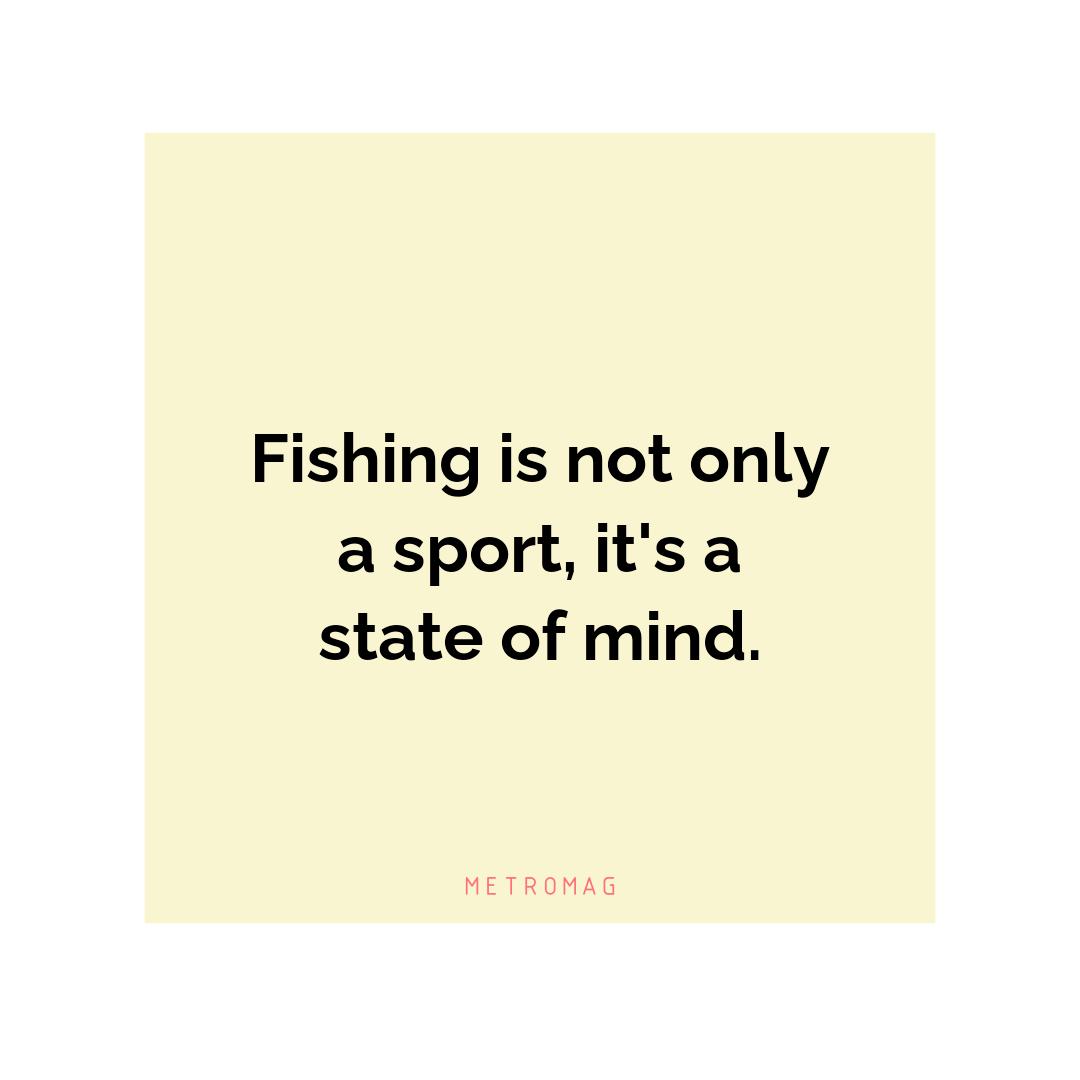 Fishing is not only a sport, it's a state of mind.