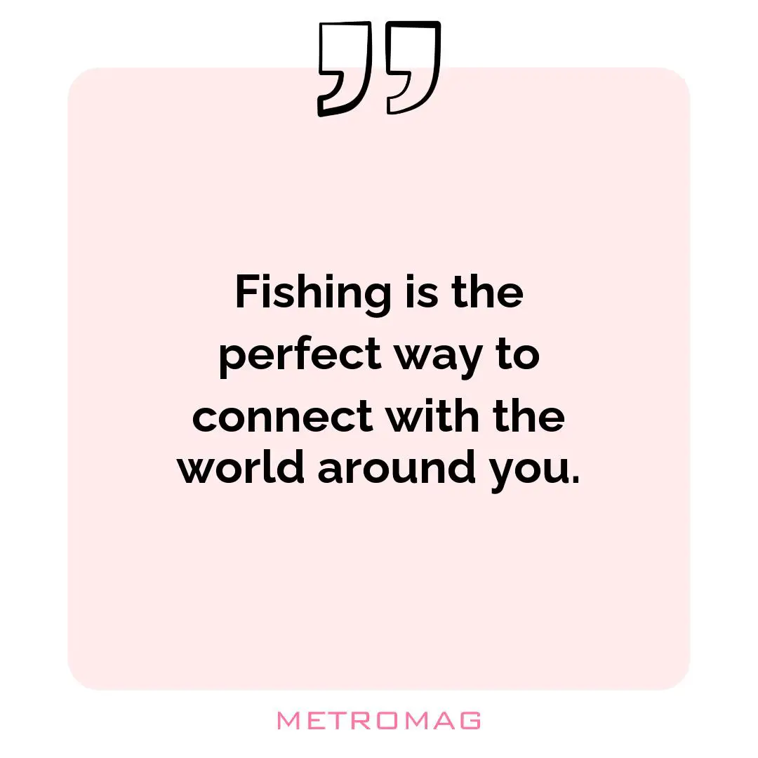 Fishing is the perfect way to connect with the world around you.