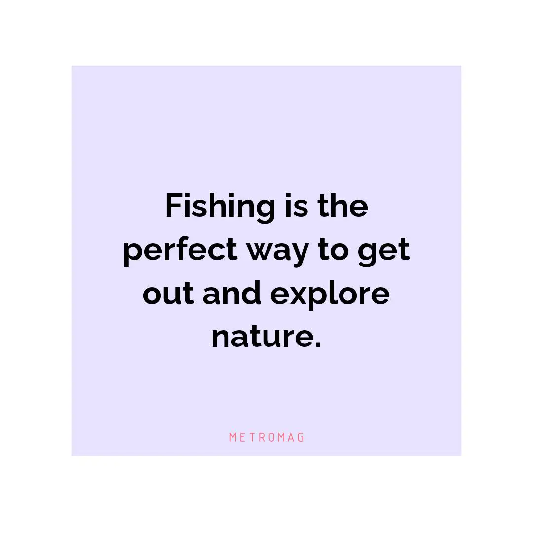 Fishing is the perfect way to get out and explore nature.