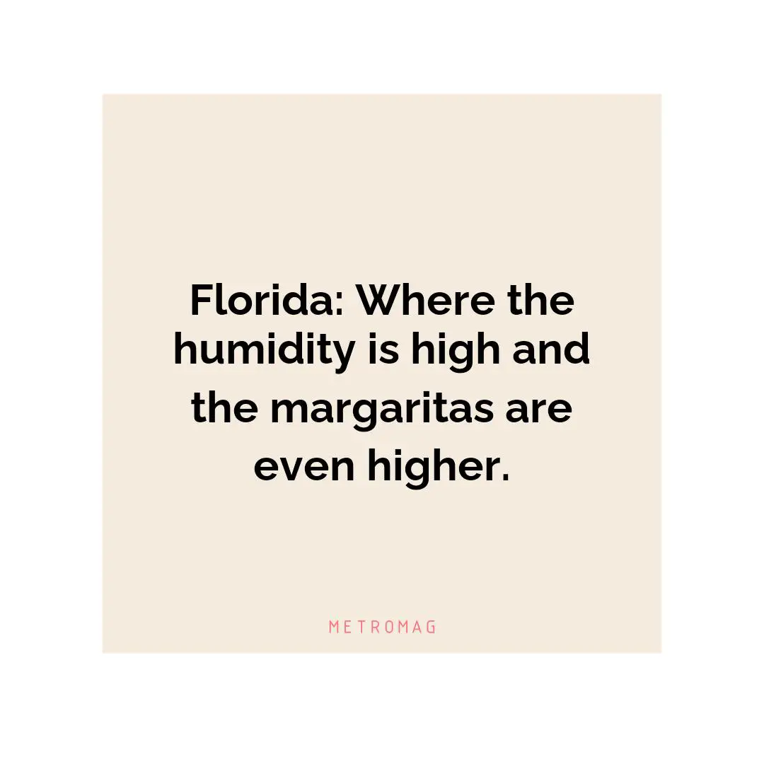 Florida: Where the humidity is high and the margaritas are even higher.