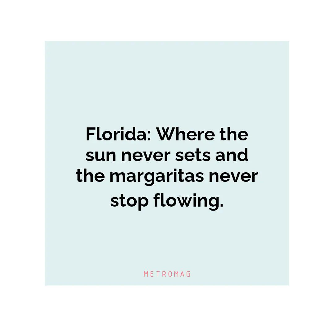 Florida: Where the sun never sets and the margaritas never stop flowing.