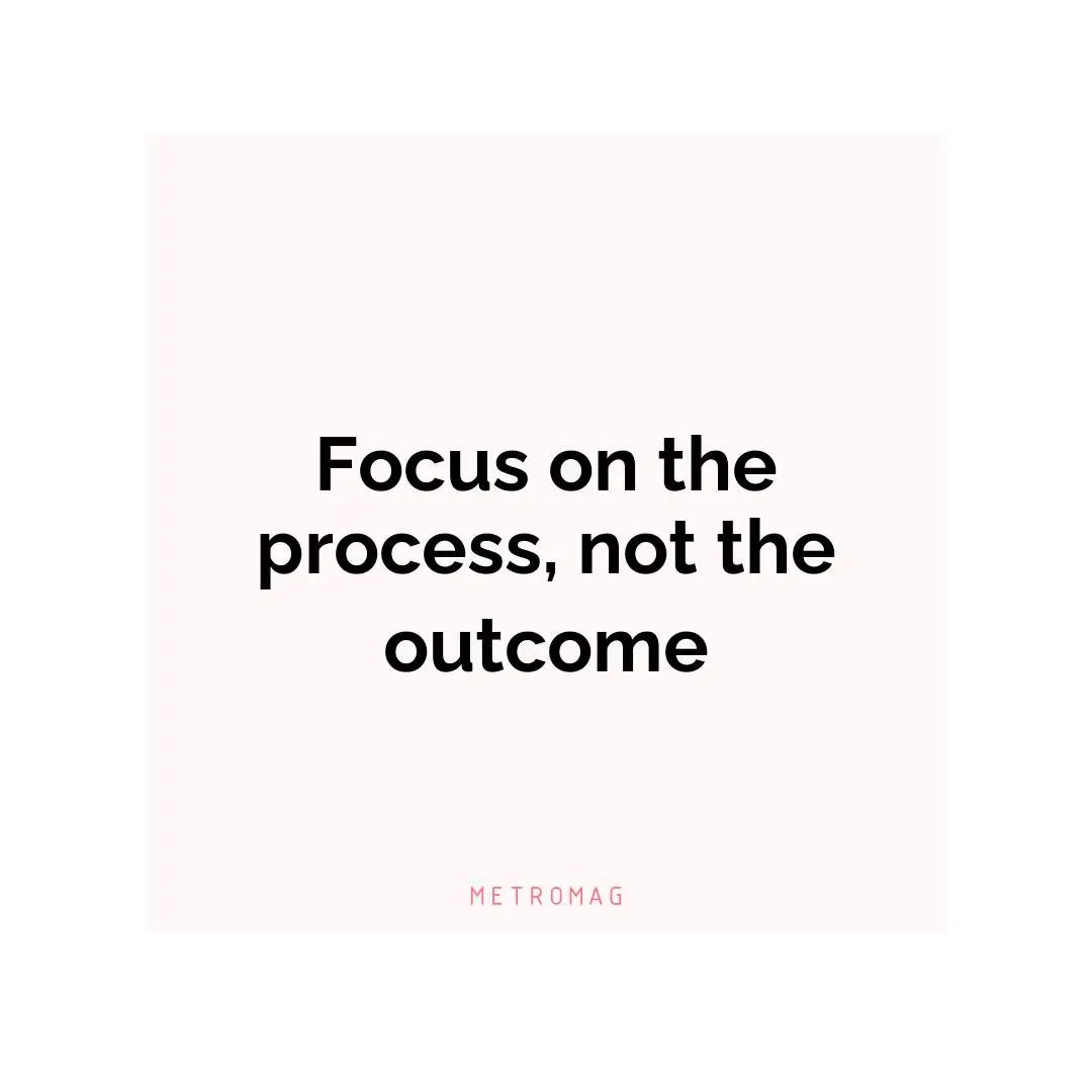 Focus on the process, not the outcome