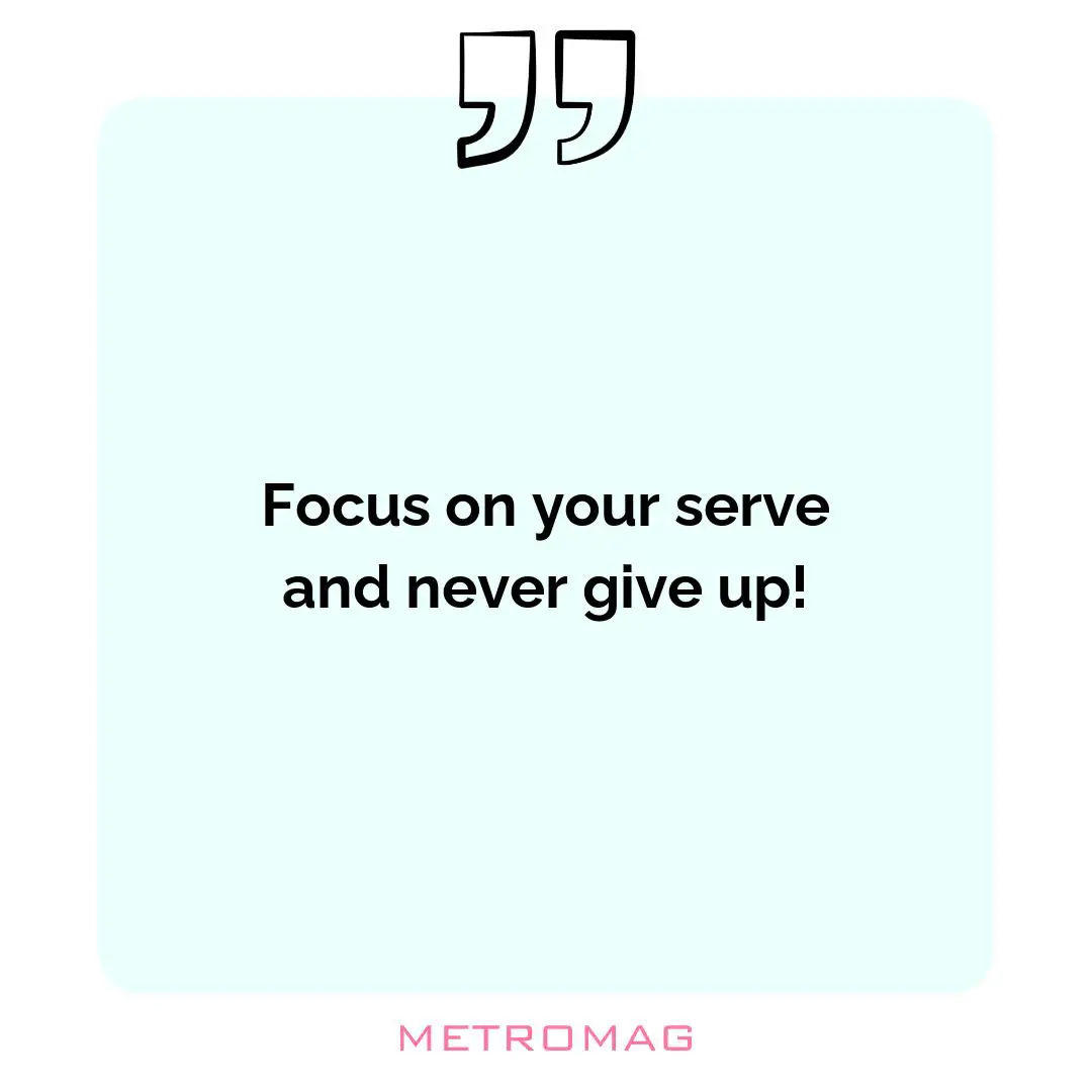 Focus on your serve and never give up!