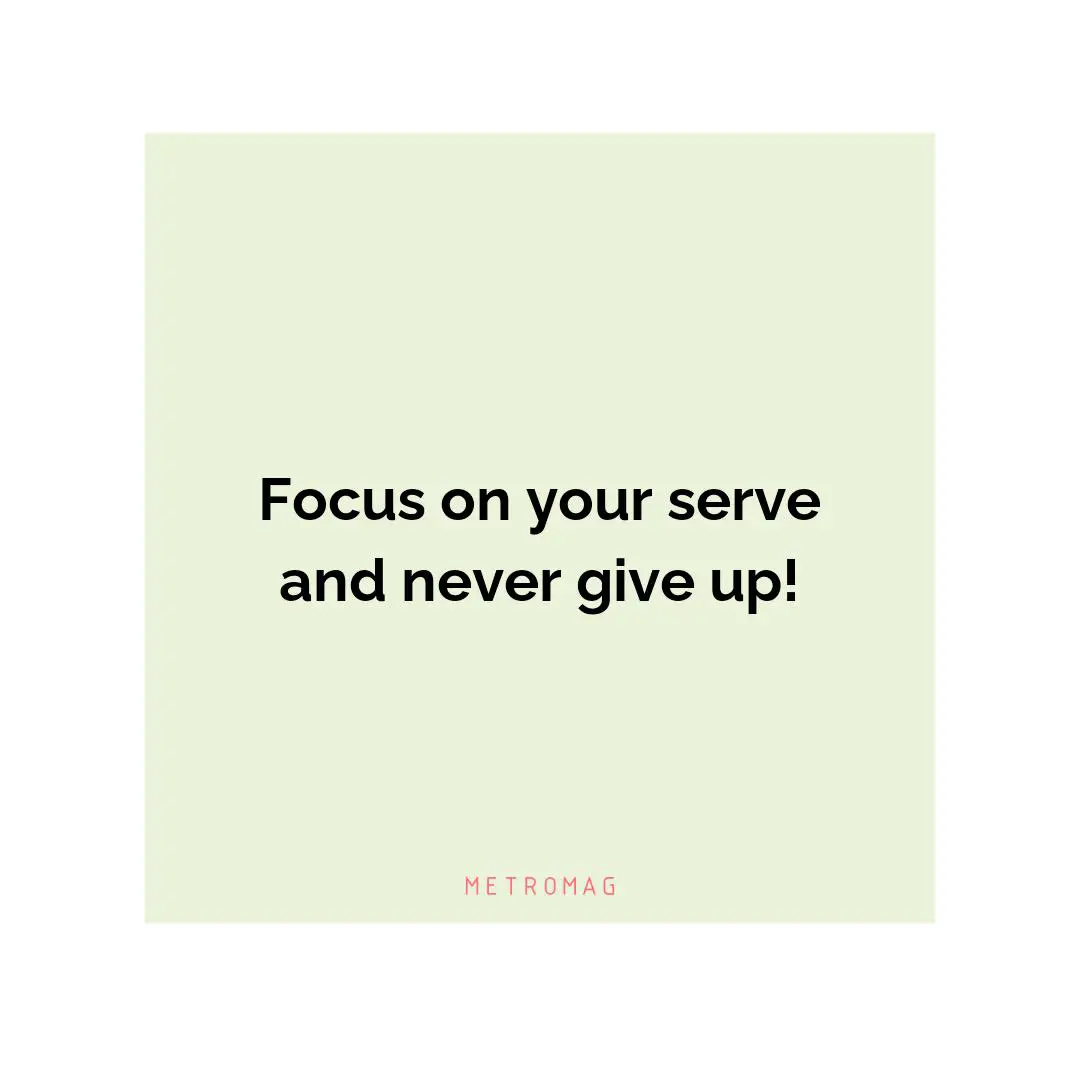 Focus on your serve and never give up!