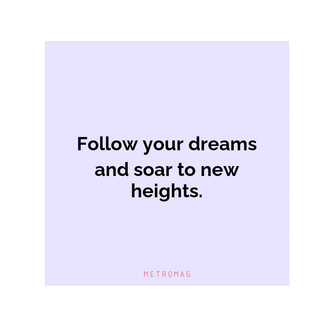 Follow your dreams and soar to new heights.