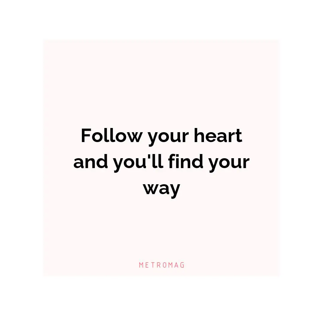 Follow your heart and you'll find your way