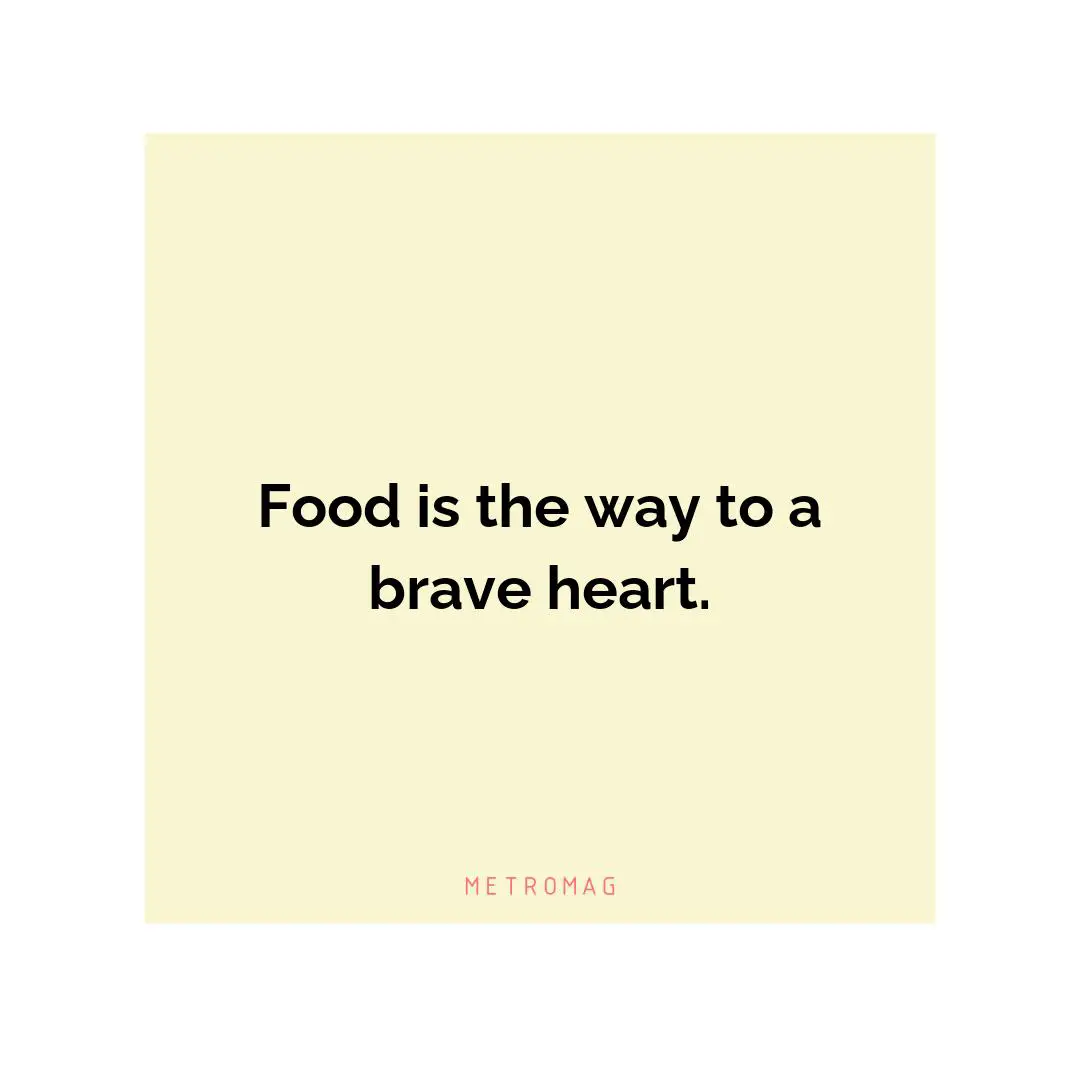Food is the way to a brave heart.