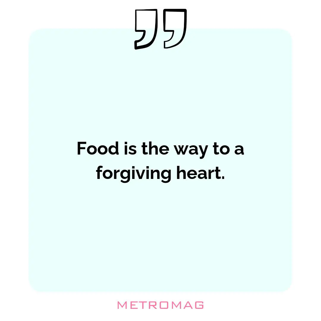 Food is the way to a forgiving heart.