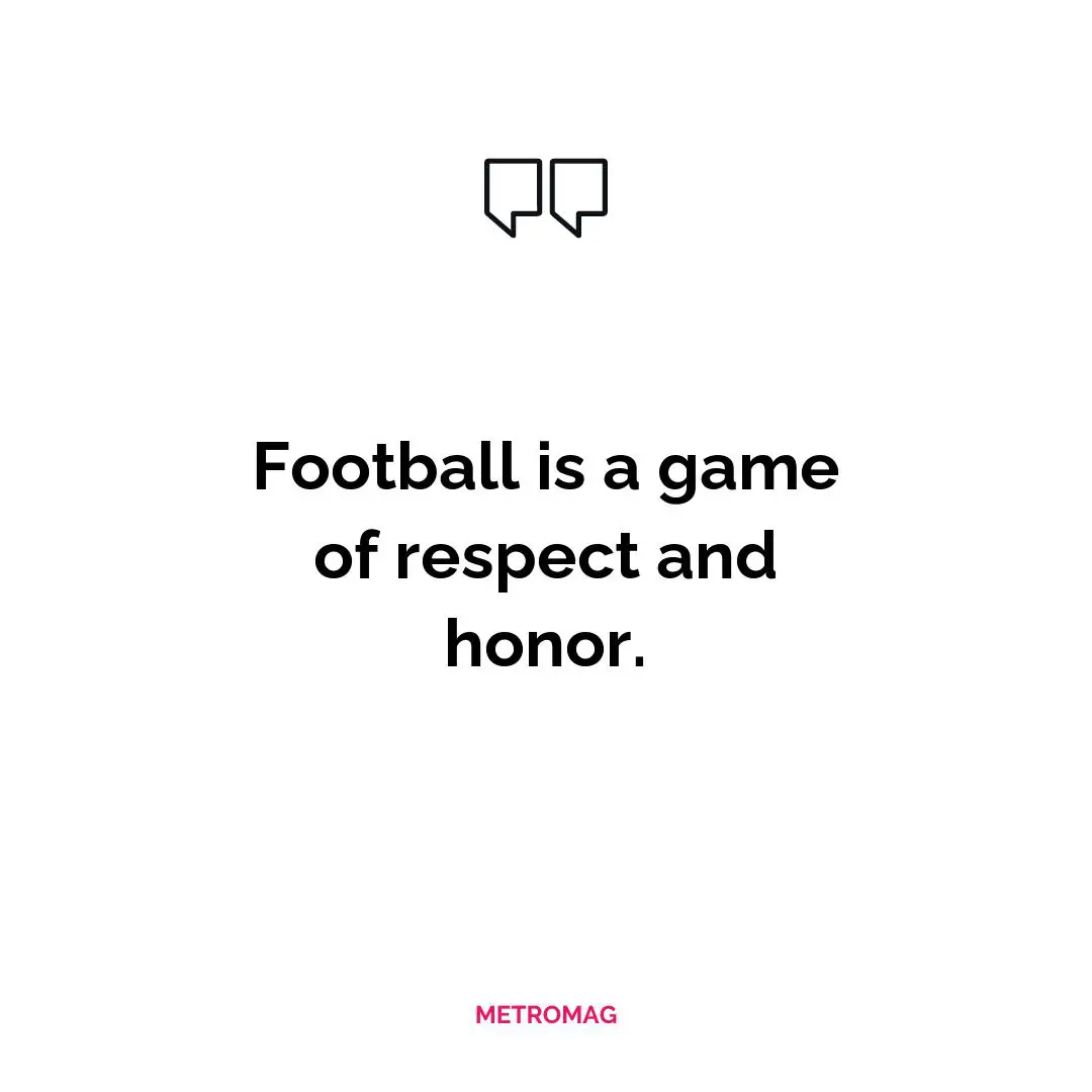 Football is a game of respect and honor.
