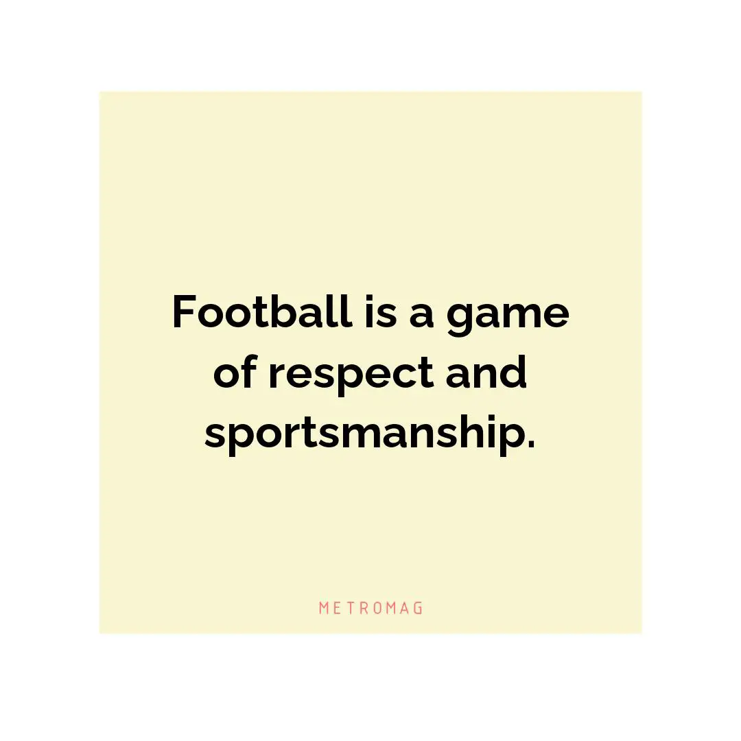 Football is a game of respect and sportsmanship.