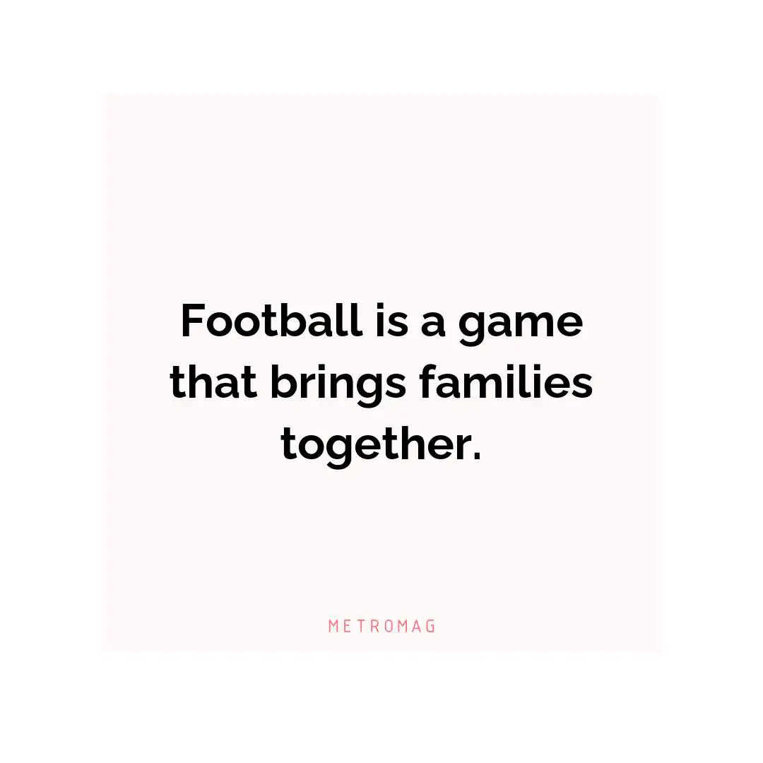 Football is a game that brings families together.