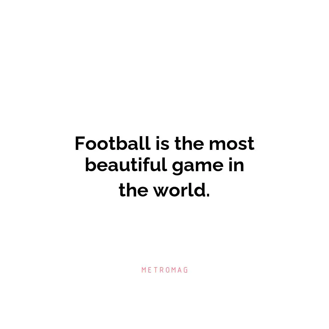 Football is the most beautiful game in the world.