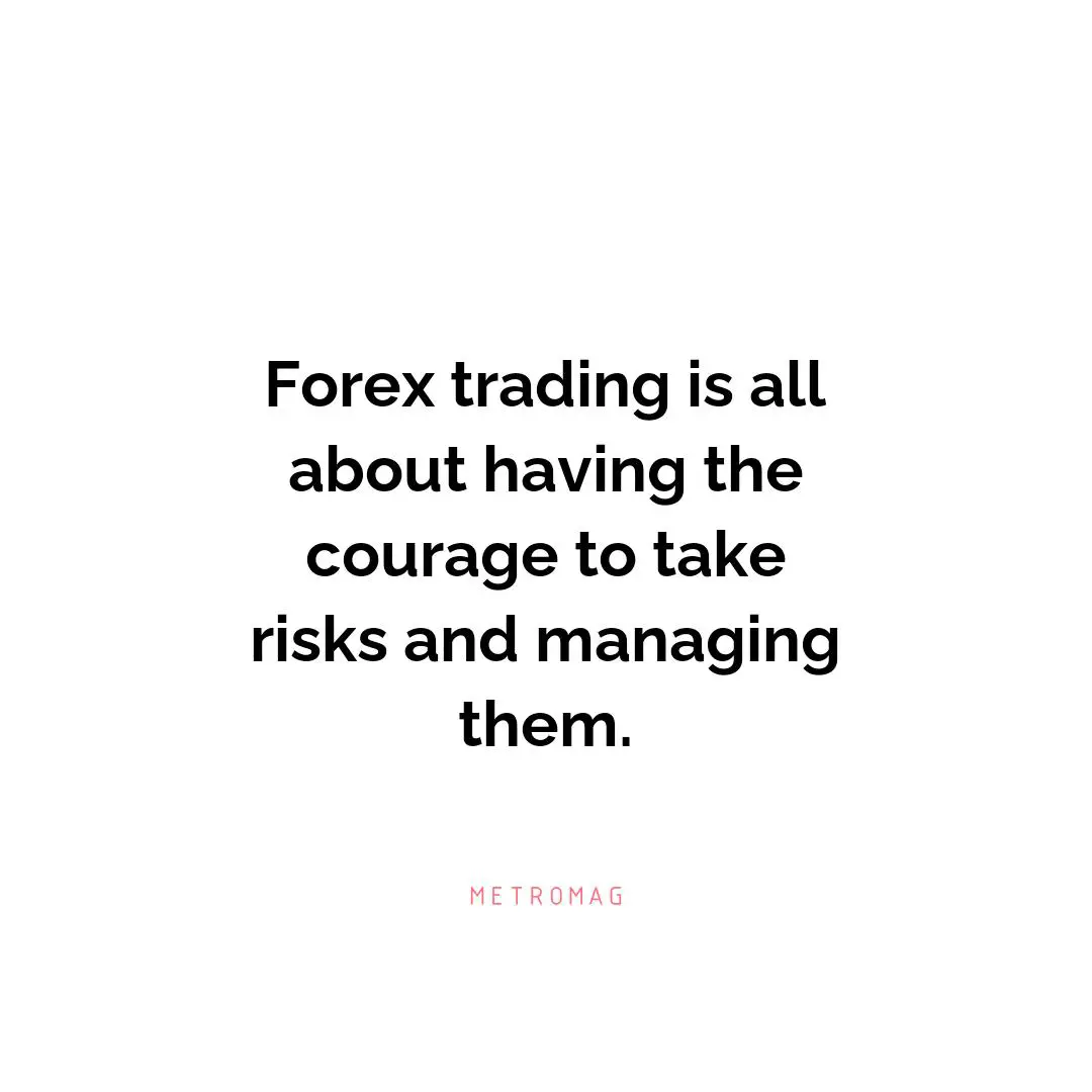 Forex trading is all about having the courage to take risks and managing them.