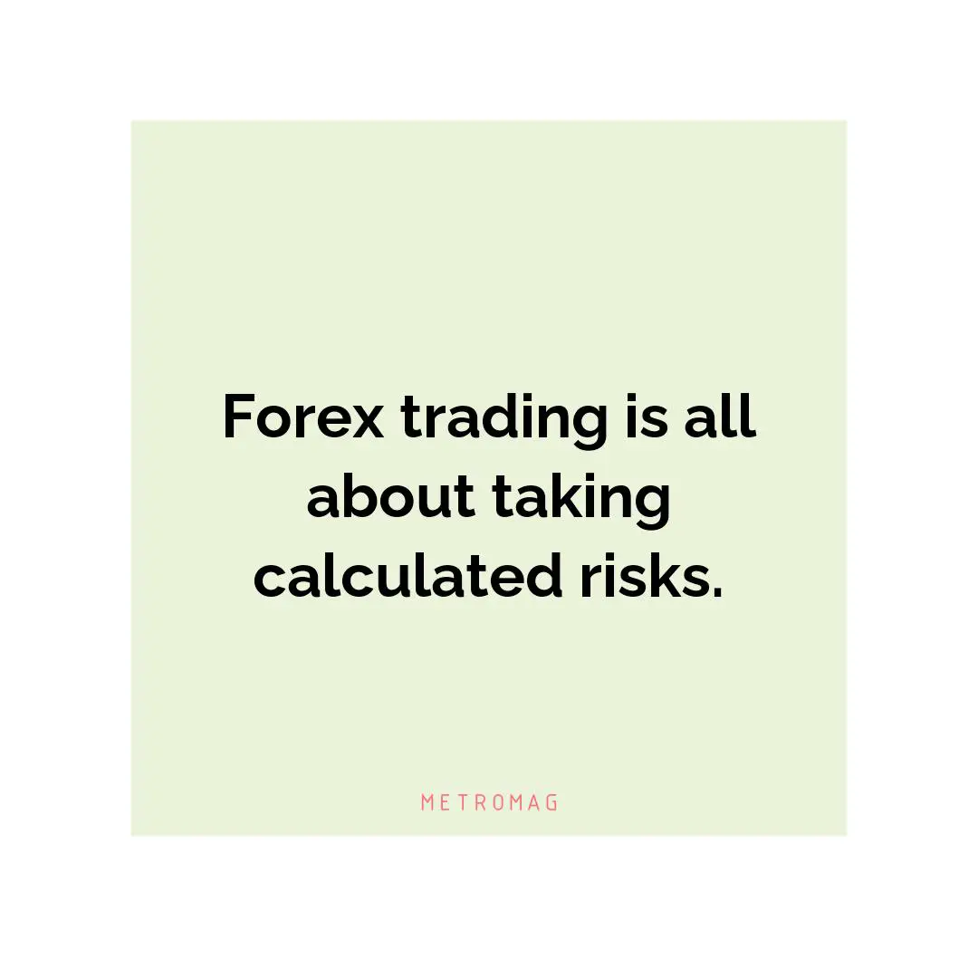 Forex trading is all about taking calculated risks.