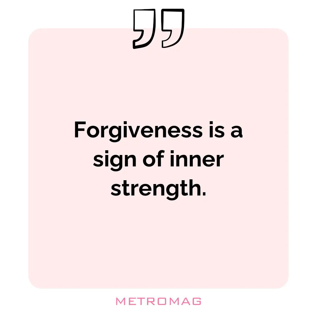 Forgiveness is a sign of inner strength.