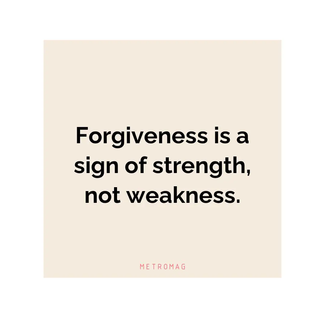 Forgiveness is a sign of strength, not weakness.