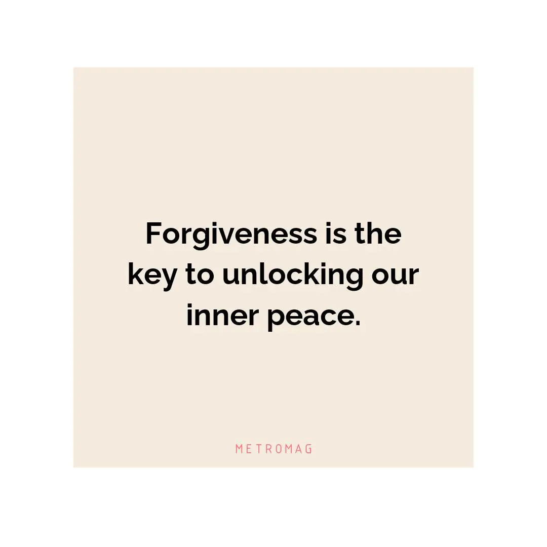 Forgiveness is the key to unlocking our inner peace.
