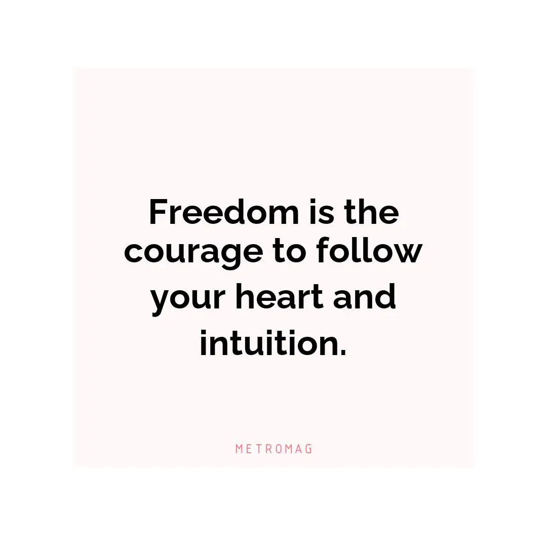 Freedom is the courage to follow your heart and intuition.