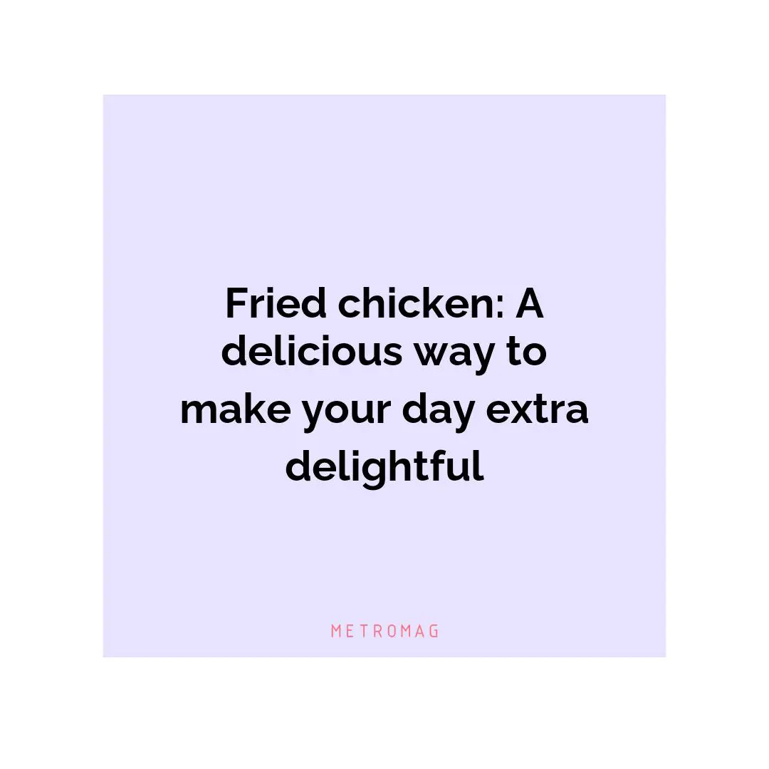 Fried chicken: A delicious way to make your day extra delightful