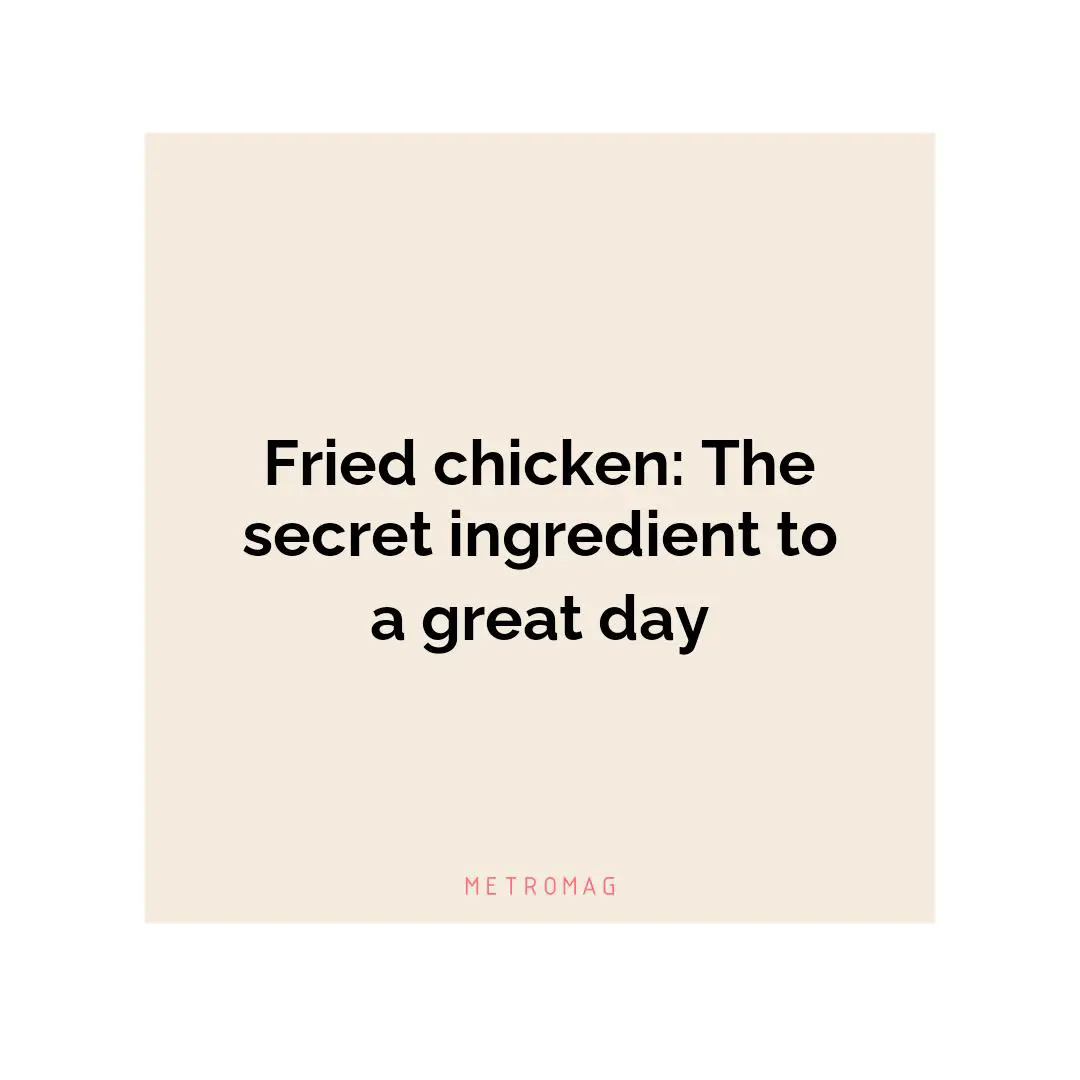 Fried chicken: The secret ingredient to a great day