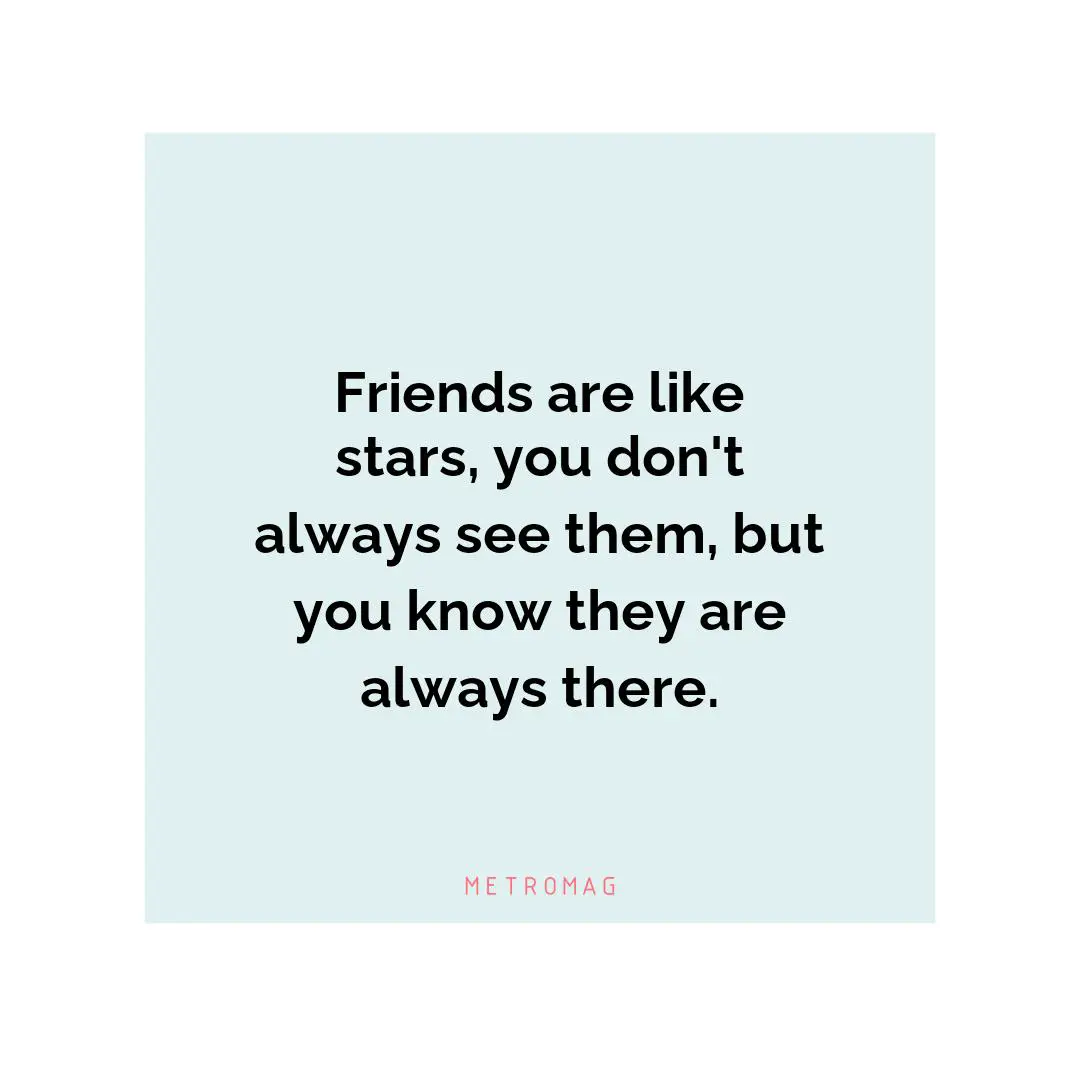 Friends are like stars, you don't always see them, but you know they are always there.