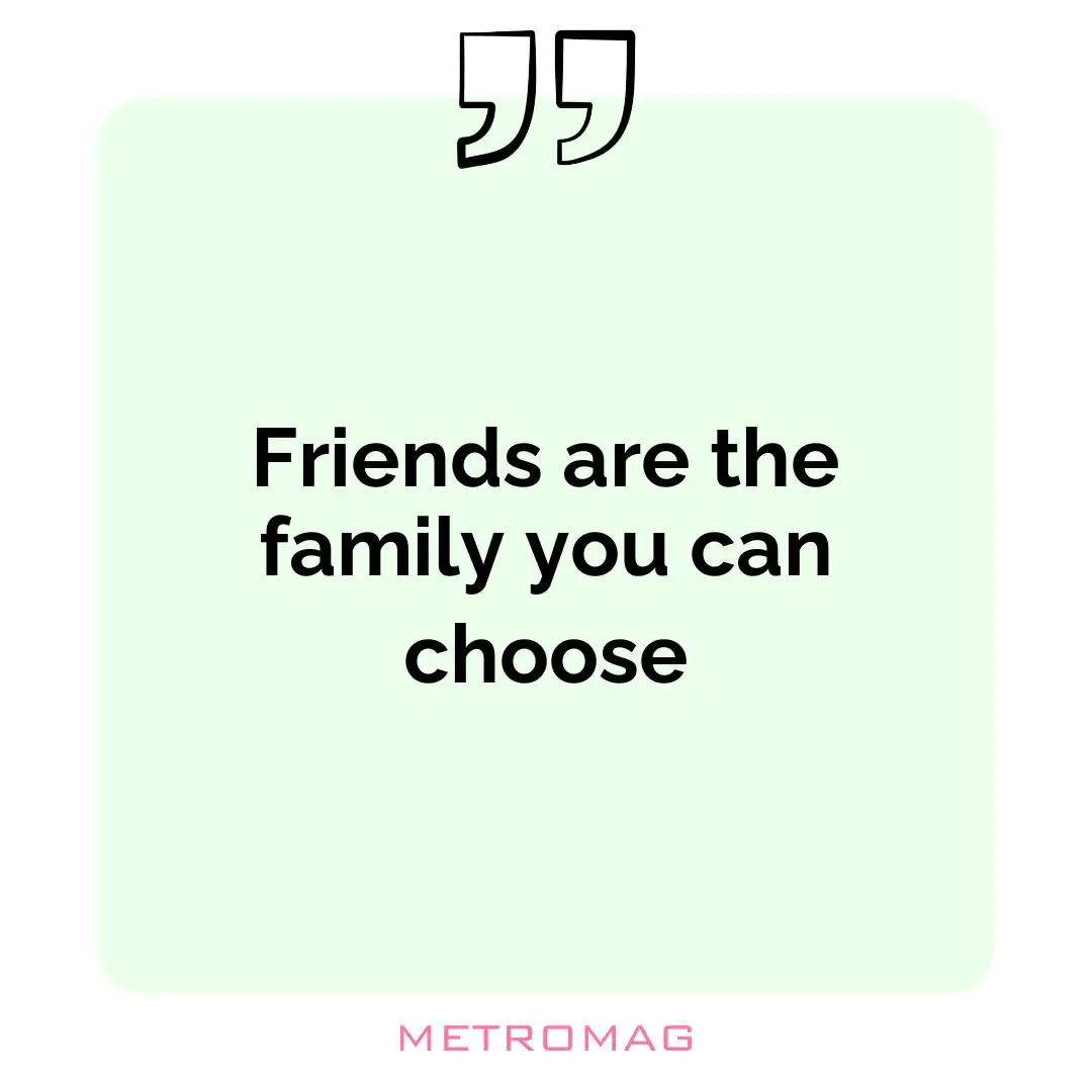 Friends are the family you can choose
