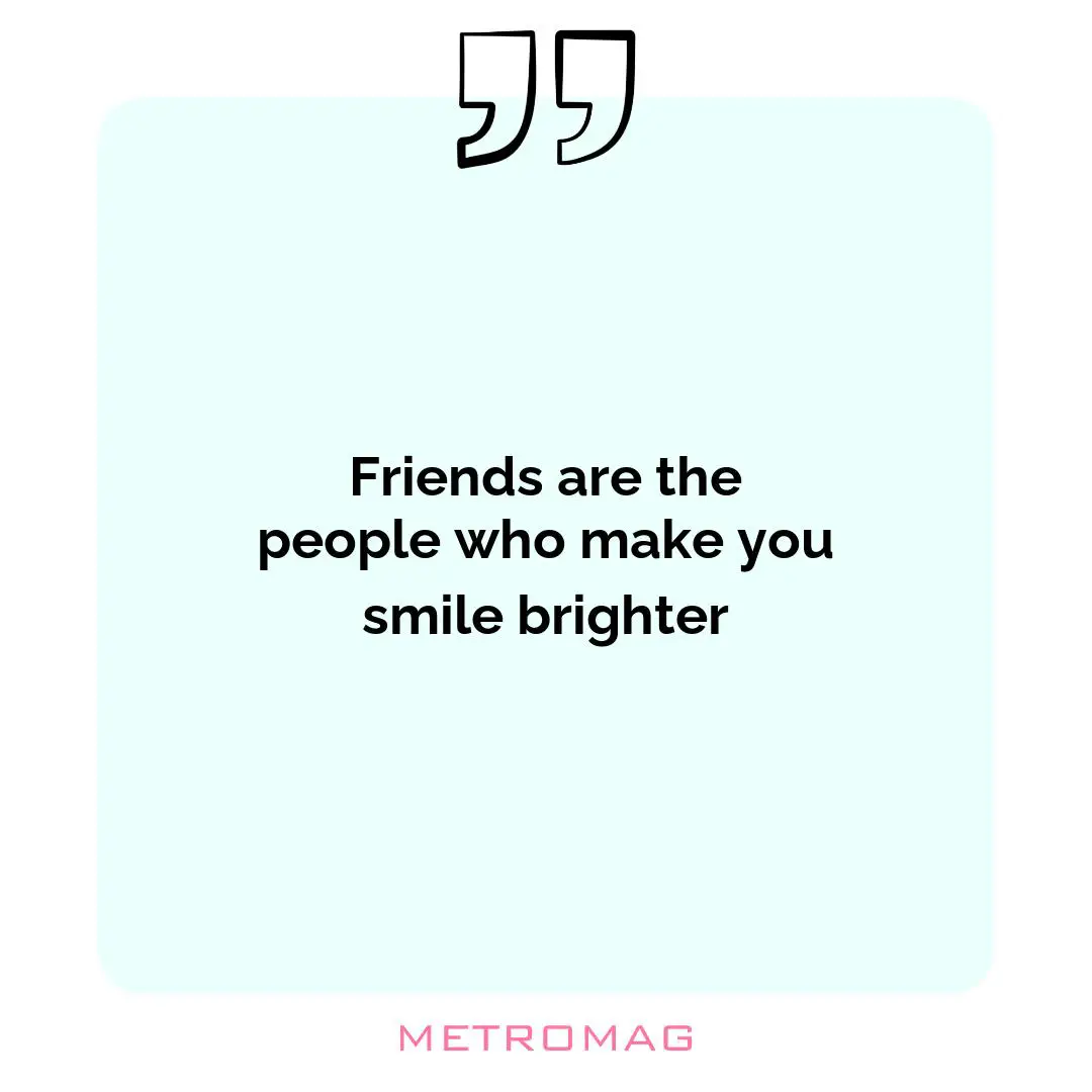 Friends are the people who make you smile brighter