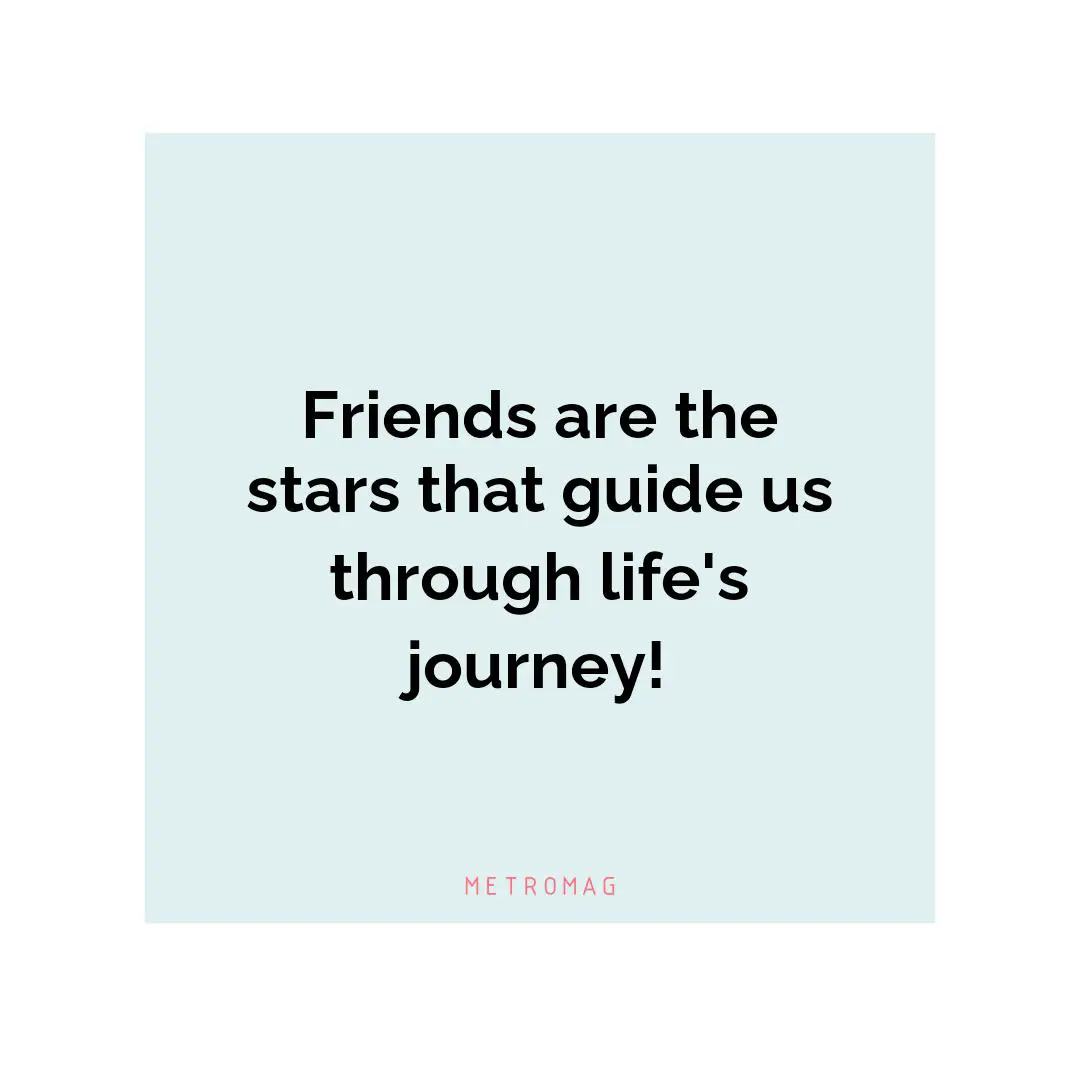 Friends are the stars that guide us through life's journey!