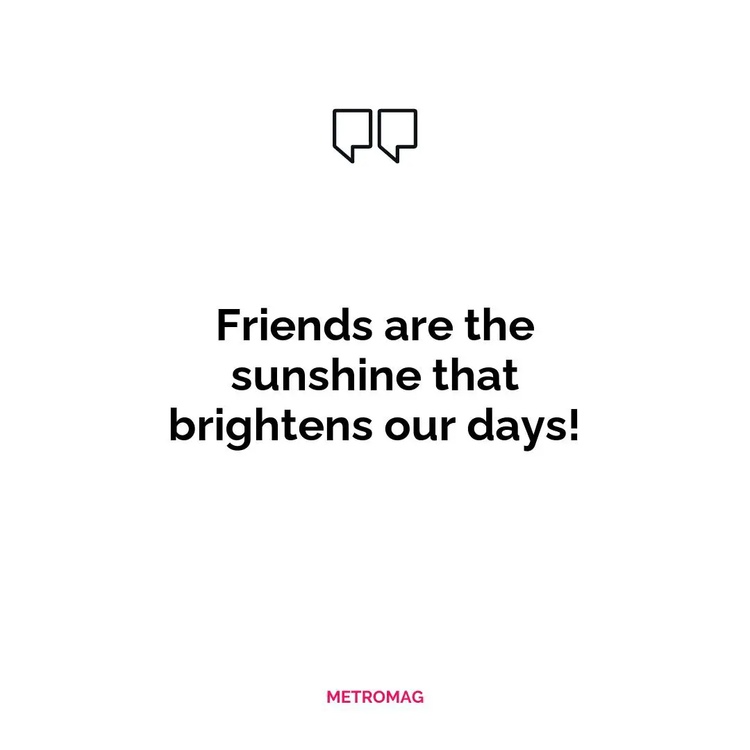 Friends are the sunshine that brightens our days!