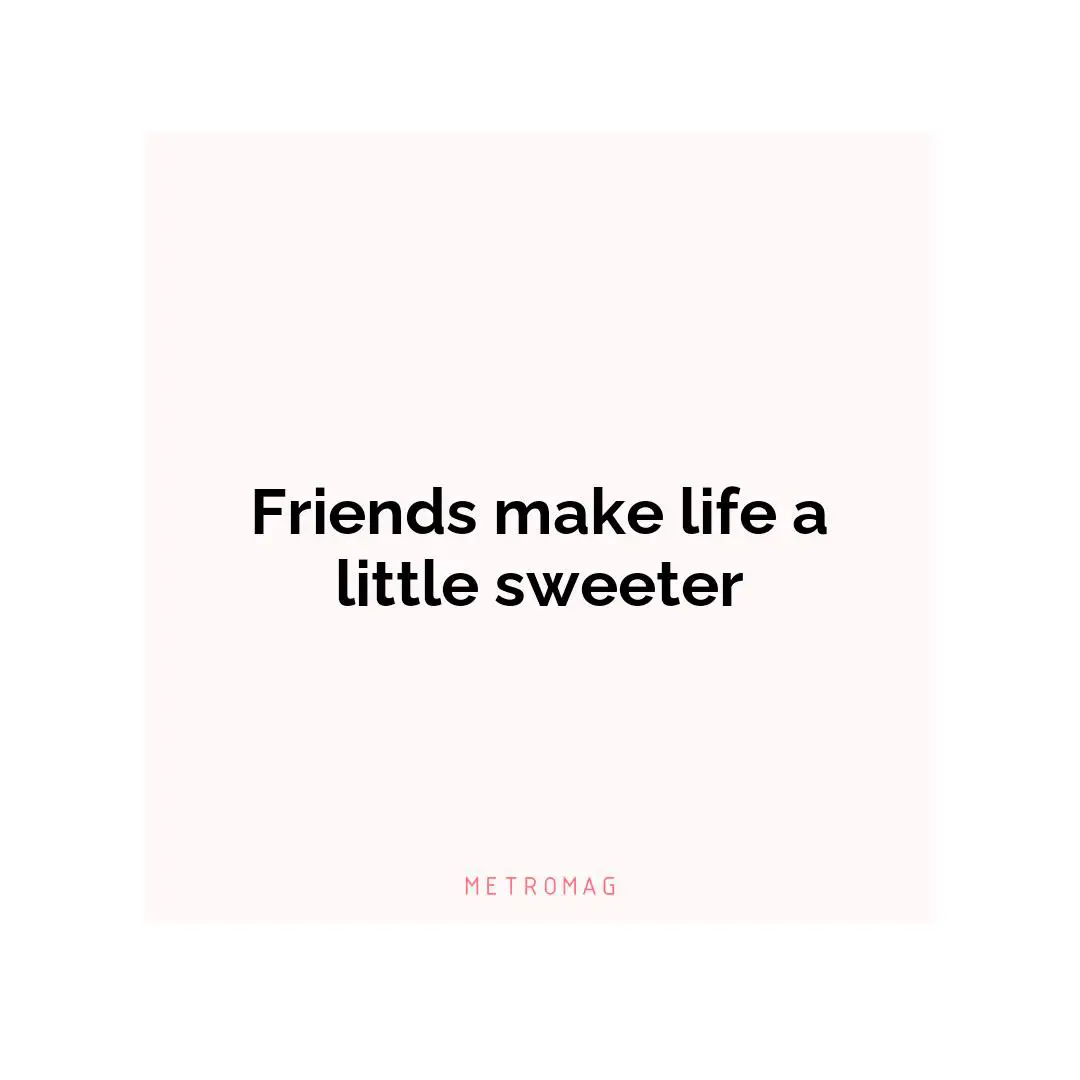 Friends make life a little sweeter
